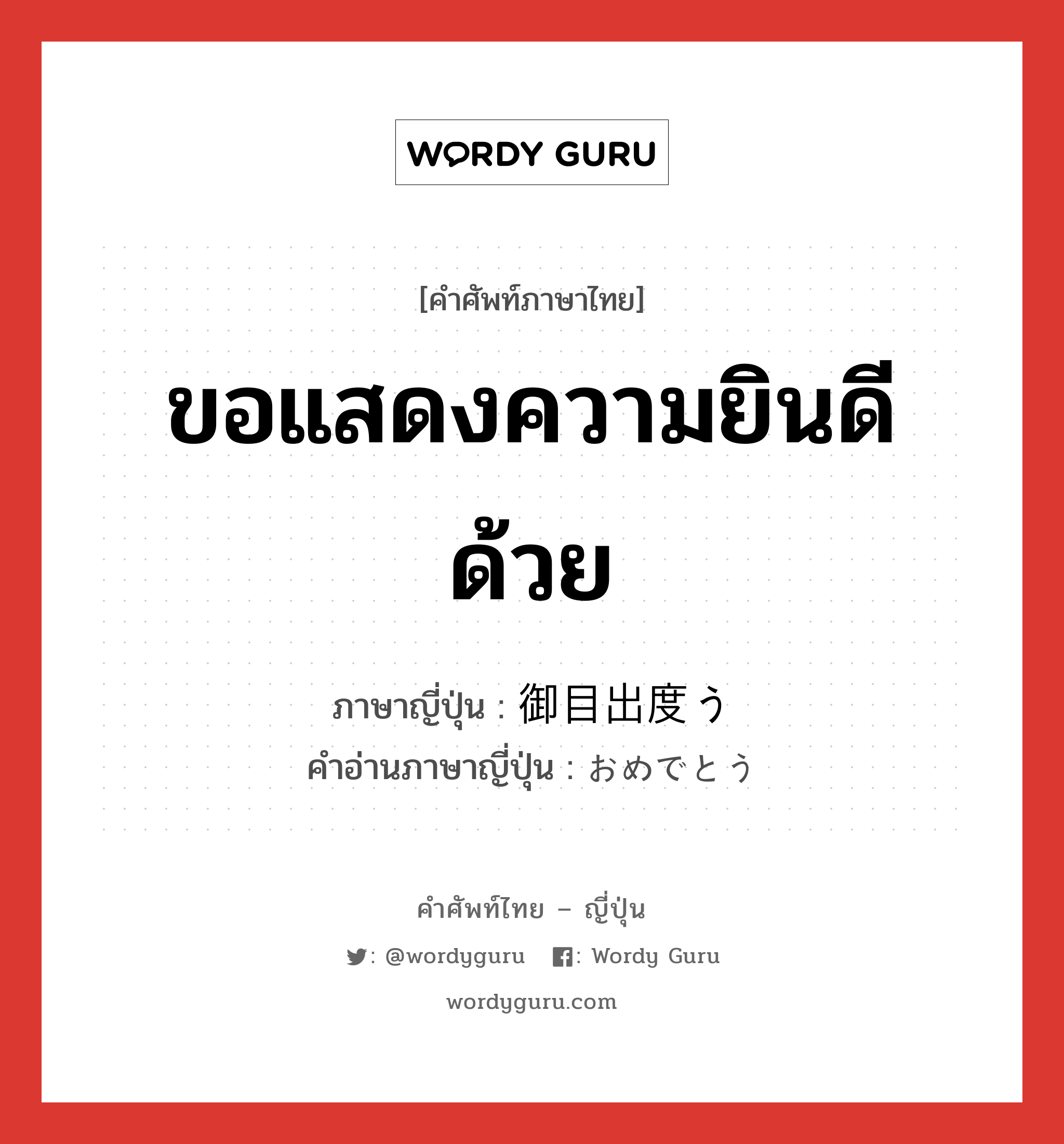 ขอแสดงความยินดีด้วย ภาษาญี่ปุ่นคืออะไร, คำศัพท์ภาษาไทย - ญี่ปุ่น ขอแสดงความยินดีด้วย ภาษาญี่ปุ่น 御目出度う คำอ่านภาษาญี่ปุ่น おめでとう หมวด int หมวด int