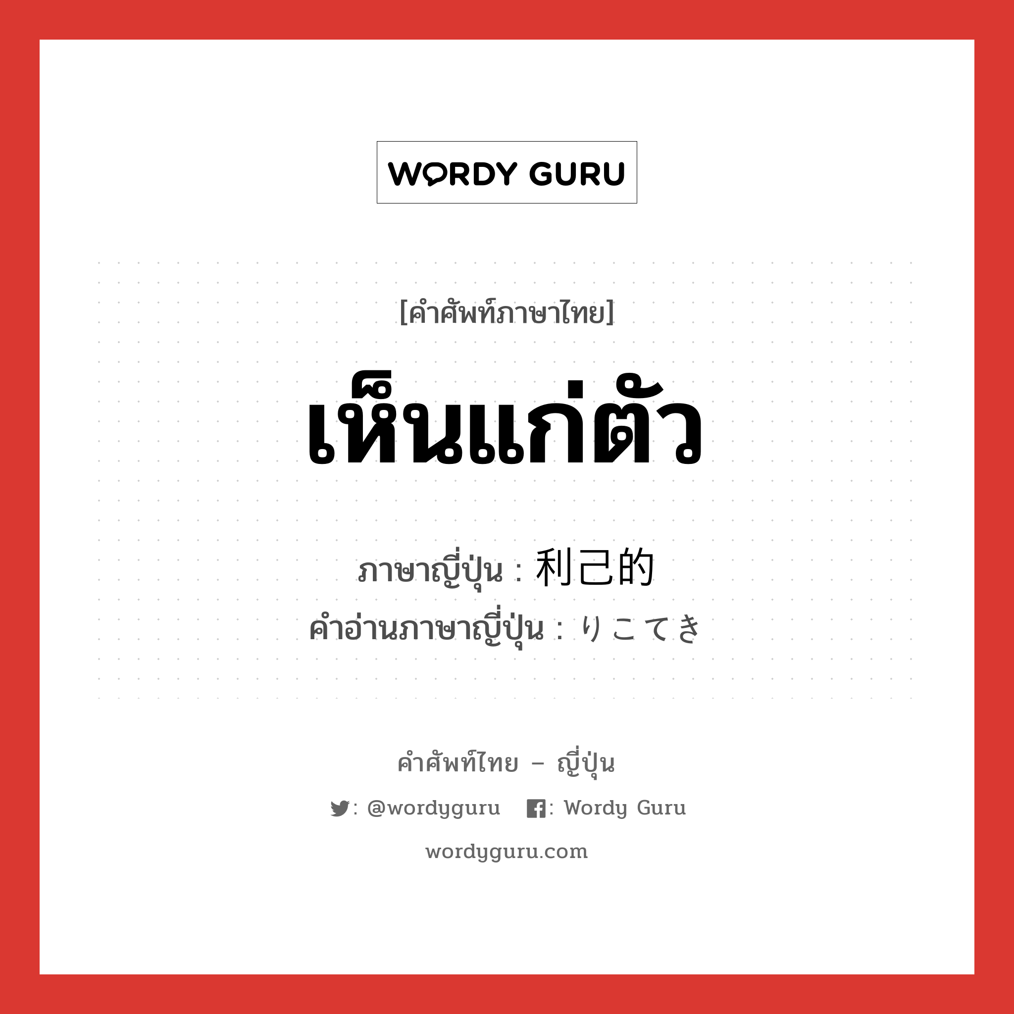 เห็นแก่ตัว ภาษาญี่ปุ่นคืออะไร, คำศัพท์ภาษาไทย - ญี่ปุ่น เห็นแก่ตัว ภาษาญี่ปุ่น 利己的 คำอ่านภาษาญี่ปุ่น りこてき หมวด adj-na หมวด adj-na