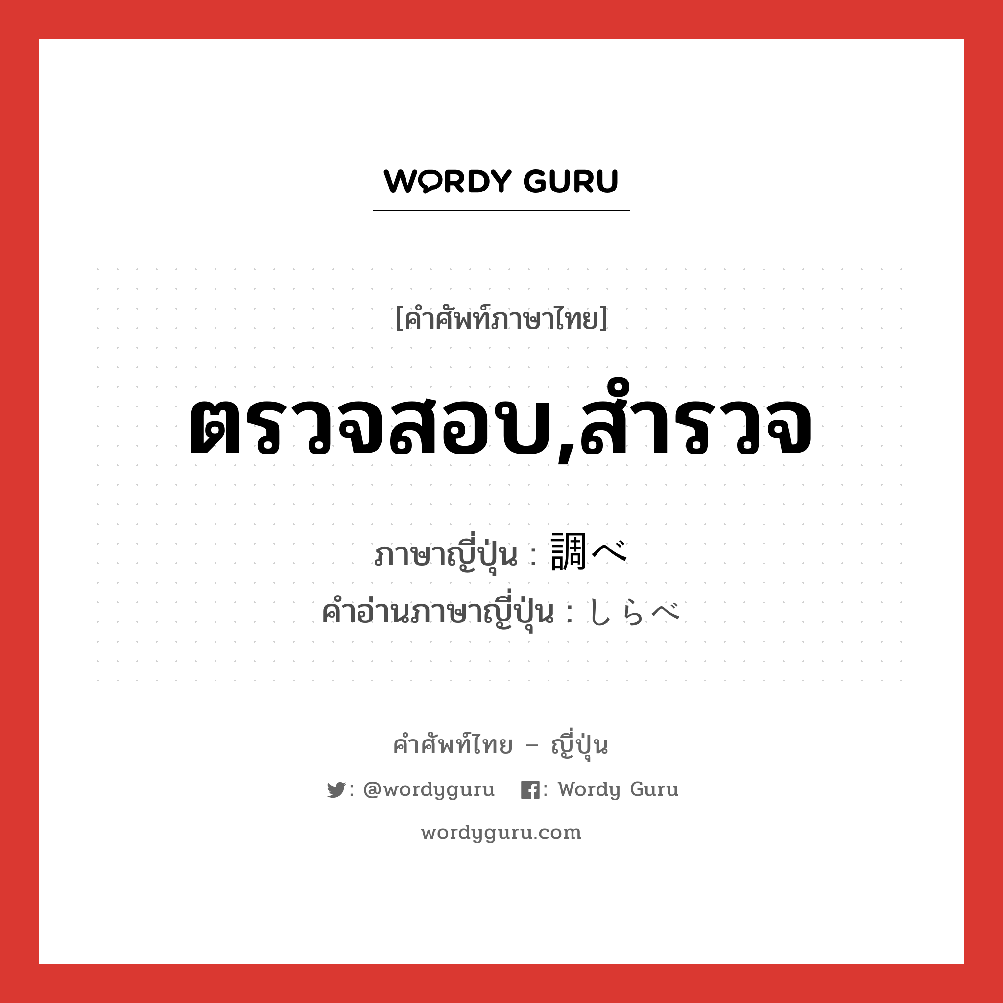 ตรวจสอบ,สำรวจ ภาษาญี่ปุ่นคืออะไร, คำศัพท์ภาษาไทย - ญี่ปุ่น ตรวจสอบ,สำรวจ ภาษาญี่ปุ่น 調べ คำอ่านภาษาญี่ปุ่น しらべ หมวด n หมวด n