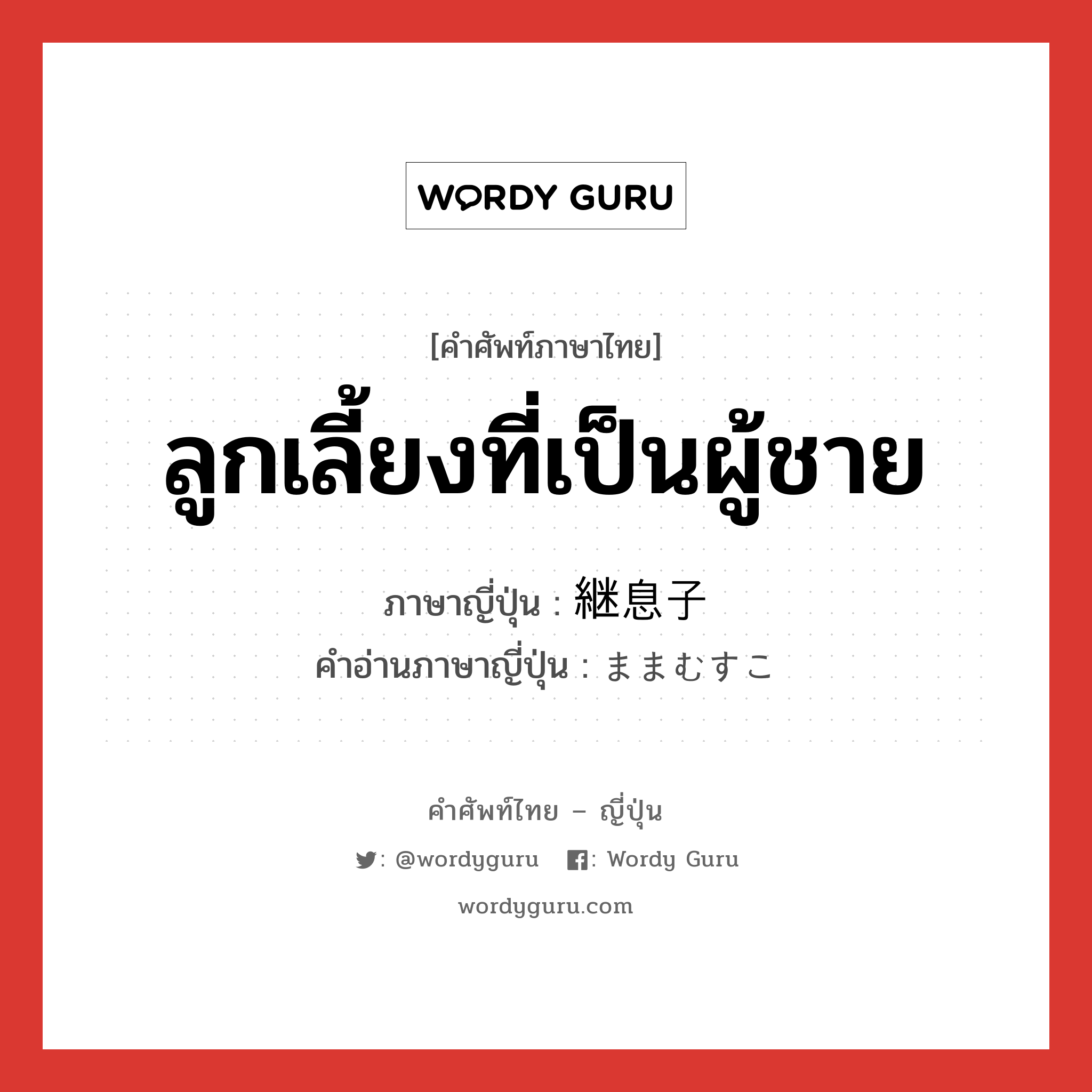 ลูกเลี้ยงที่เป็นผู้ชาย ภาษาญี่ปุ่นคืออะไร, คำศัพท์ภาษาไทย - ญี่ปุ่น ลูกเลี้ยงที่เป็นผู้ชาย ภาษาญี่ปุ่น 継息子 คำอ่านภาษาญี่ปุ่น ままむすこ หมวด n หมวด n