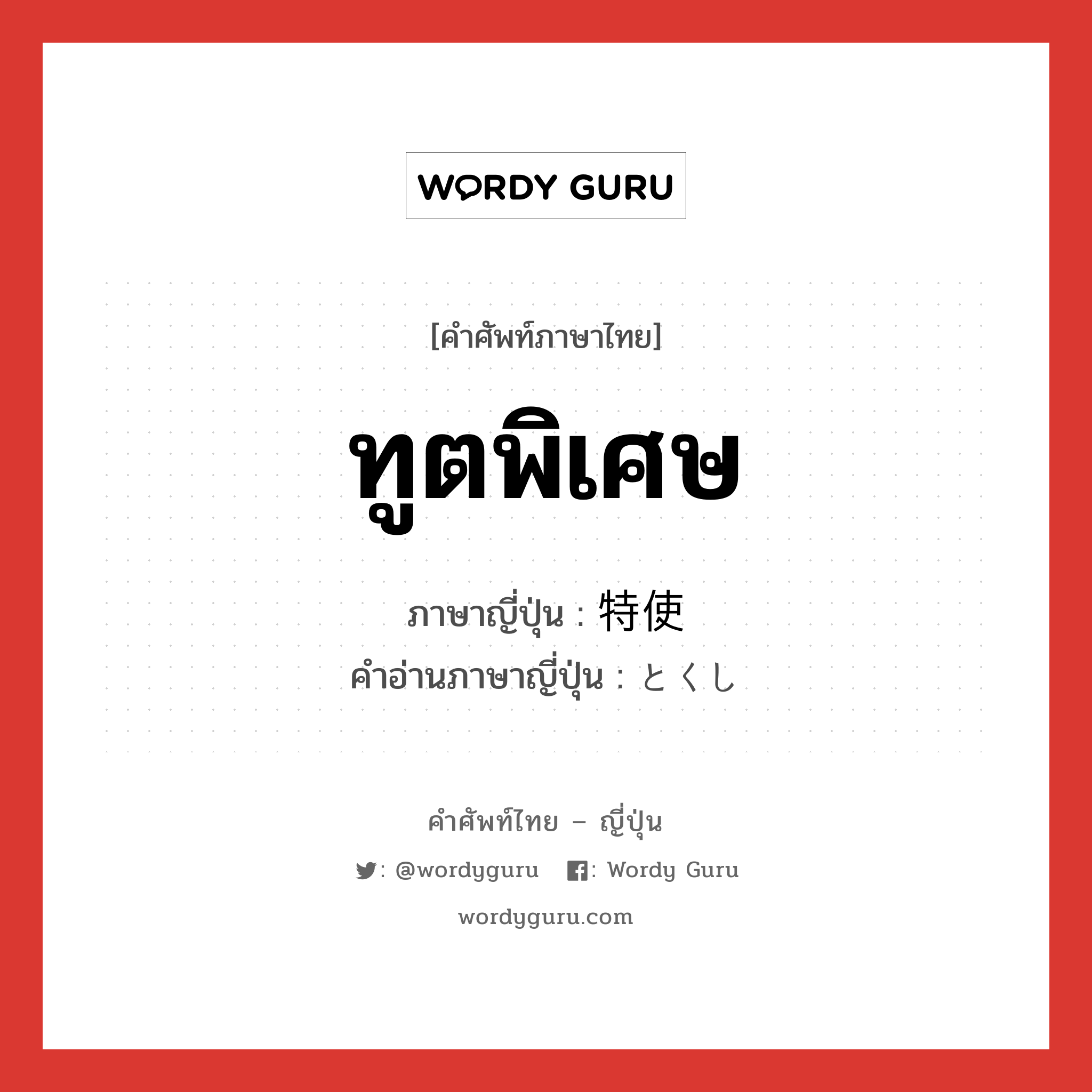 ทูตพิเศษ ภาษาญี่ปุ่นคืออะไร, คำศัพท์ภาษาไทย - ญี่ปุ่น ทูตพิเศษ ภาษาญี่ปุ่น 特使 คำอ่านภาษาญี่ปุ่น とくし หมวด n หมวด n