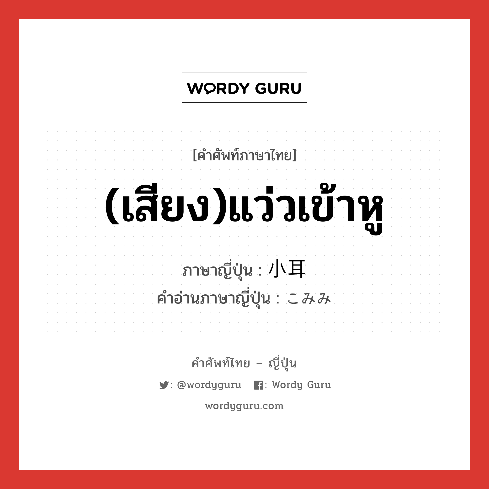 (เสียง)แว่วเข้าหู ภาษาญี่ปุ่นคืออะไร, คำศัพท์ภาษาไทย - ญี่ปุ่น (เสียง)แว่วเข้าหู ภาษาญี่ปุ่น 小耳 คำอ่านภาษาญี่ปุ่น こみみ หมวด n หมวด n