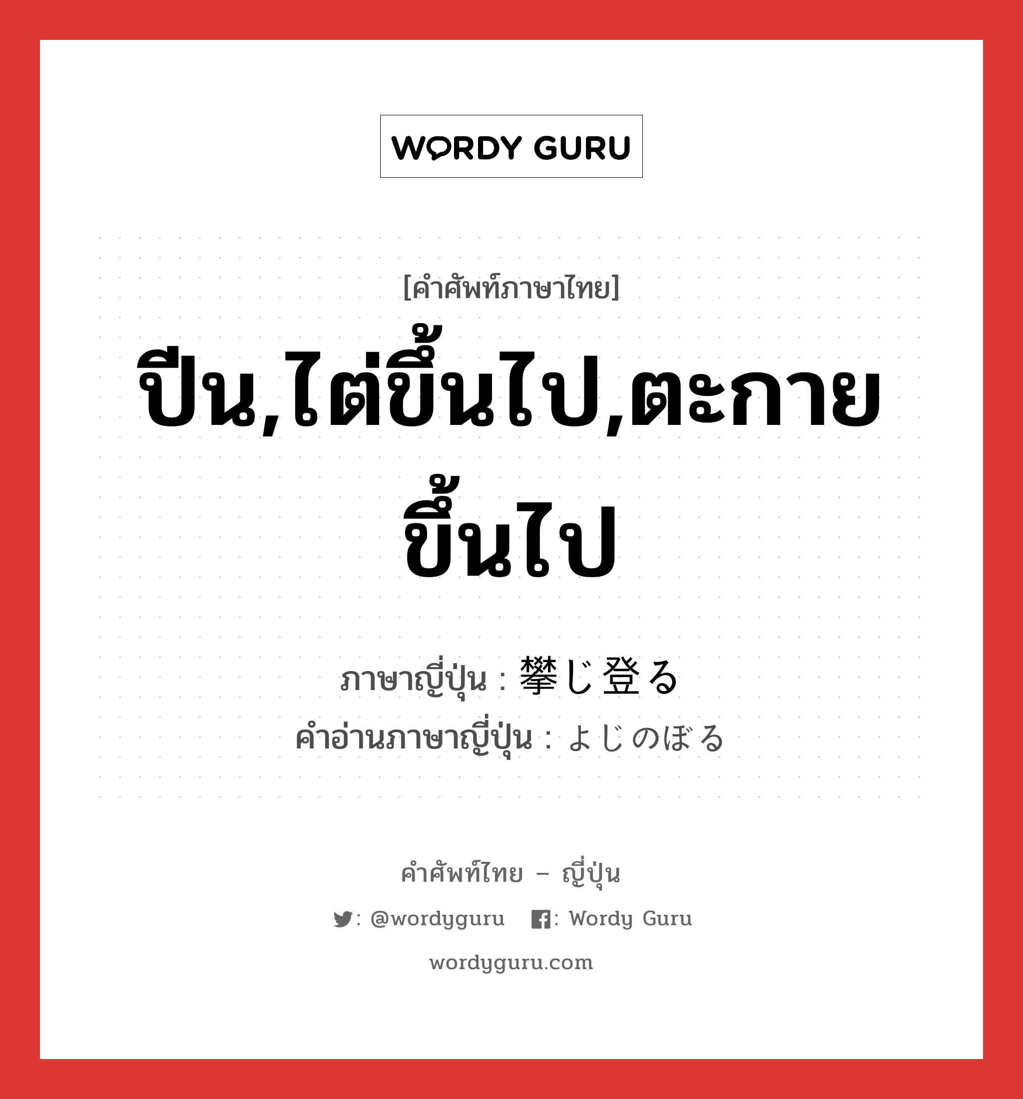 ปีน,ไต่ขึ้นไป,ตะกายขึ้นไป ภาษาญี่ปุ่นคืออะไร, คำศัพท์ภาษาไทย - ญี่ปุ่น ปีน,ไต่ขึ้นไป,ตะกายขึ้นไป ภาษาญี่ปุ่น 攀じ登る คำอ่านภาษาญี่ปุ่น よじのぼる หมวด v5r หมวด v5r