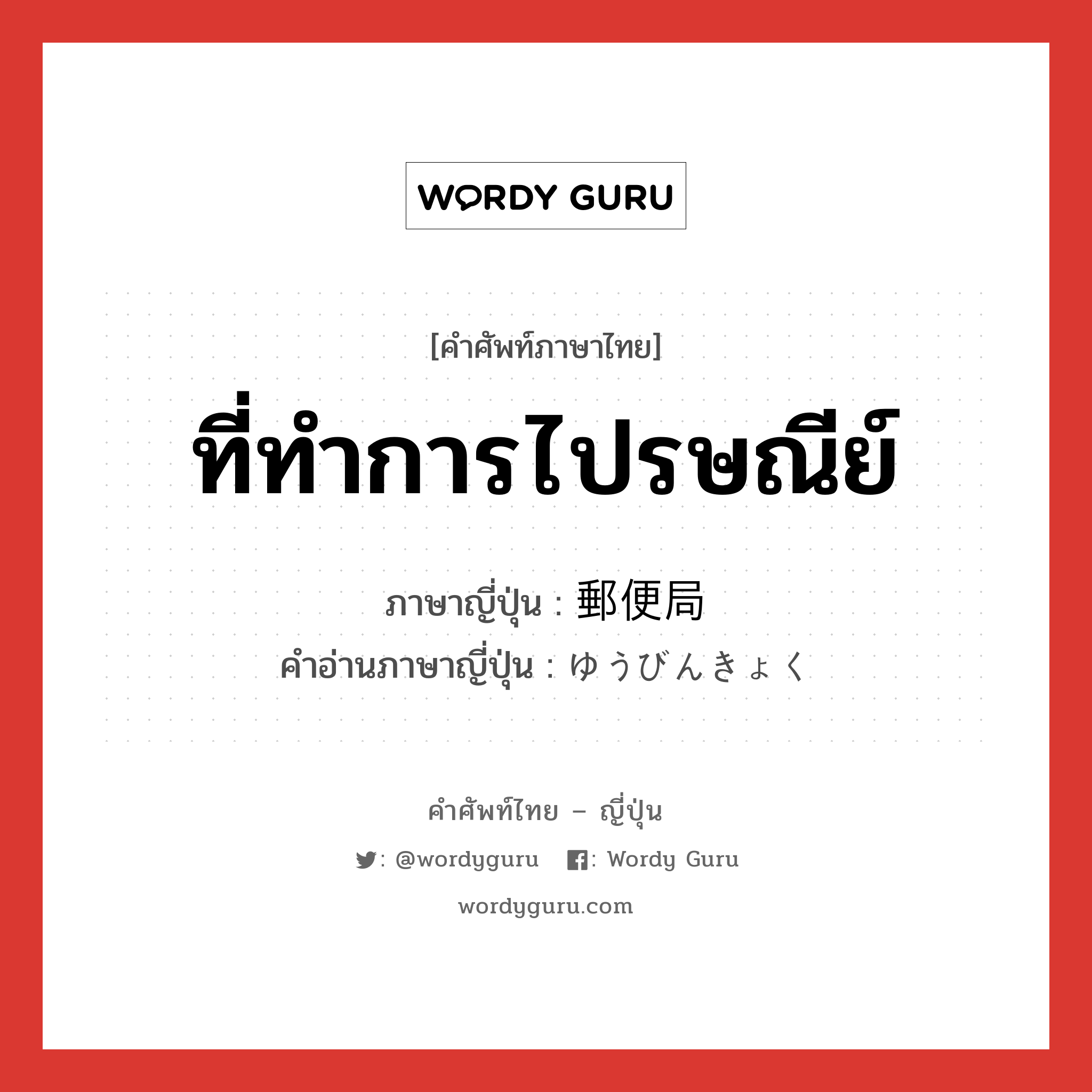 ที่ทำการไปรษณีย์ ภาษาญี่ปุ่นคืออะไร, คำศัพท์ภาษาไทย - ญี่ปุ่น ที่ทำการไปรษณีย์ ภาษาญี่ปุ่น 郵便局 คำอ่านภาษาญี่ปุ่น ゆうびんきょく หมวด n หมวด n