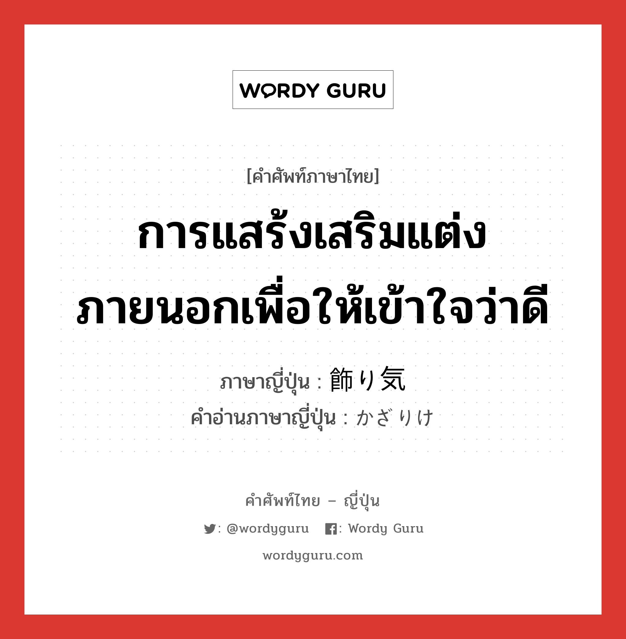 การแสร้งเสริมแต่งภายนอกเพื่อให้เข้าใจว่าดี ภาษาญี่ปุ่นคืออะไร, คำศัพท์ภาษาไทย - ญี่ปุ่น การแสร้งเสริมแต่งภายนอกเพื่อให้เข้าใจว่าดี ภาษาญี่ปุ่น 飾り気 คำอ่านภาษาญี่ปุ่น かざりけ หมวด n หมวด n