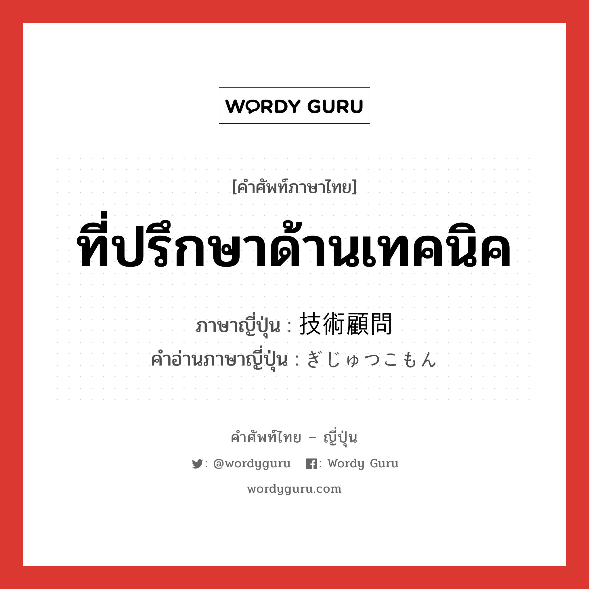 ที่ปรึกษาด้านเทคนิค ภาษาญี่ปุ่นคืออะไร, คำศัพท์ภาษาไทย - ญี่ปุ่น ที่ปรึกษาด้านเทคนิค ภาษาญี่ปุ่น 技術顧問 คำอ่านภาษาญี่ปุ่น ぎじゅつこもん หมวด n หมวด n