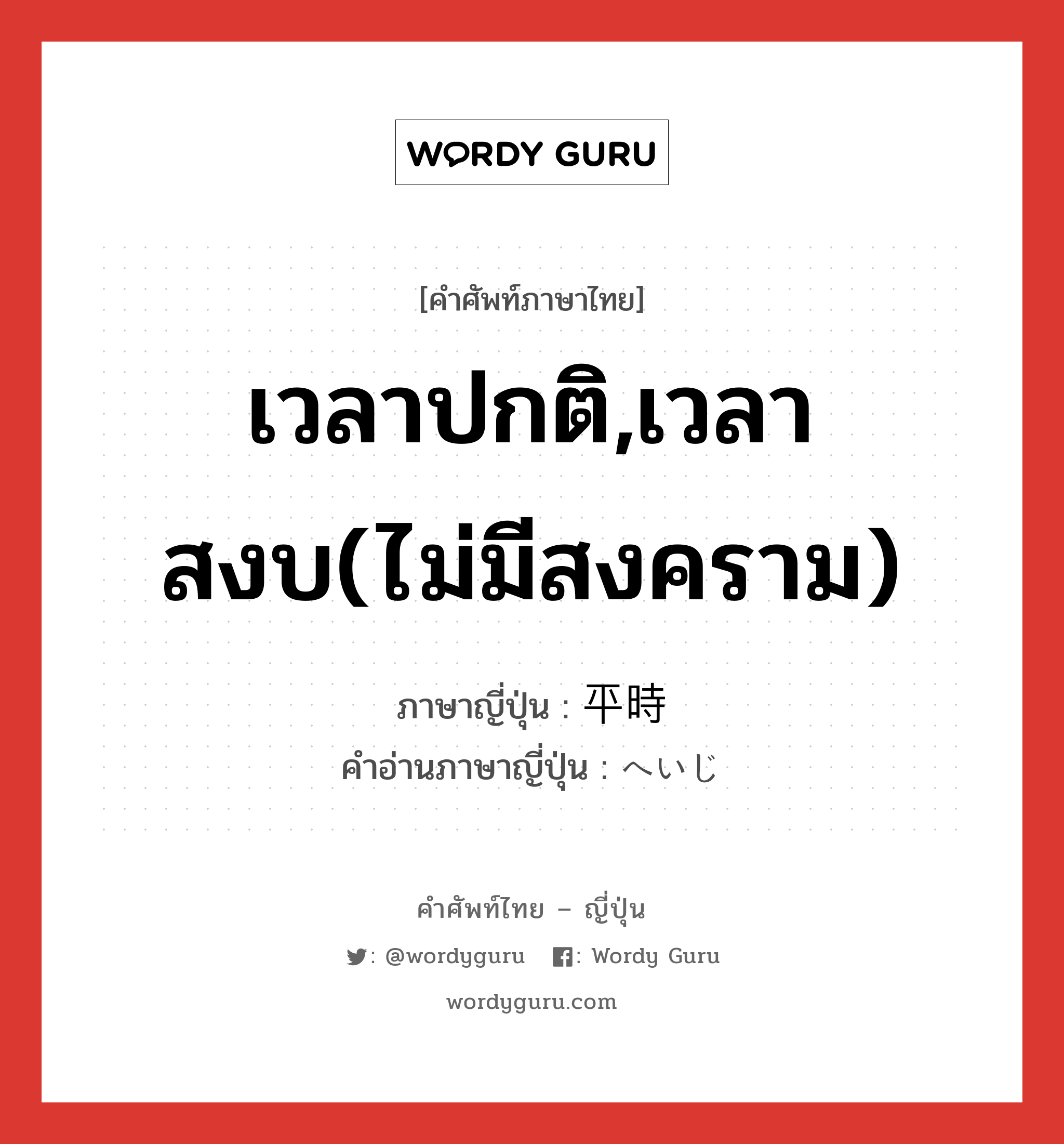 เวลาปกติ,เวลาสงบ(ไม่มีสงคราม) ภาษาญี่ปุ่นคืออะไร, คำศัพท์ภาษาไทย - ญี่ปุ่น เวลาปกติ,เวลาสงบ(ไม่มีสงคราม) ภาษาญี่ปุ่น 平時 คำอ่านภาษาญี่ปุ่น へいじ หมวด n หมวด n