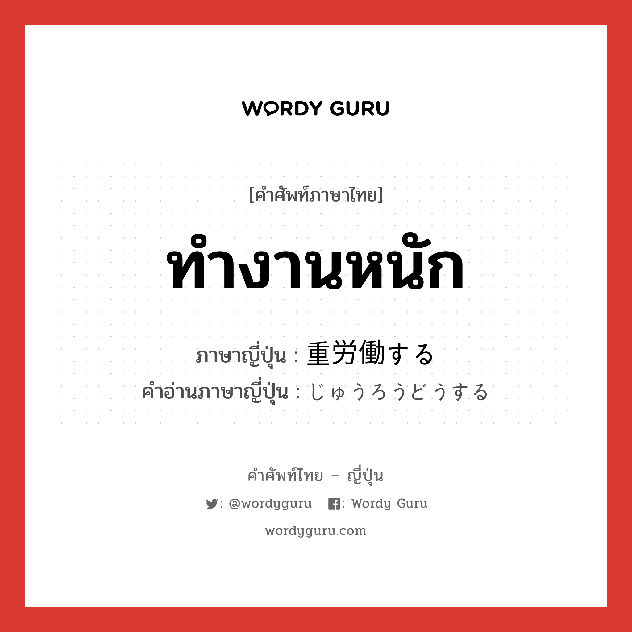 ทำงานหนัก ภาษาญี่ปุ่นคืออะไร, คำศัพท์ภาษาไทย - ญี่ปุ่น ทำงานหนัก ภาษาญี่ปุ่น 重労働する คำอ่านภาษาญี่ปุ่น じゅうろうどうする หมวด v หมวด v