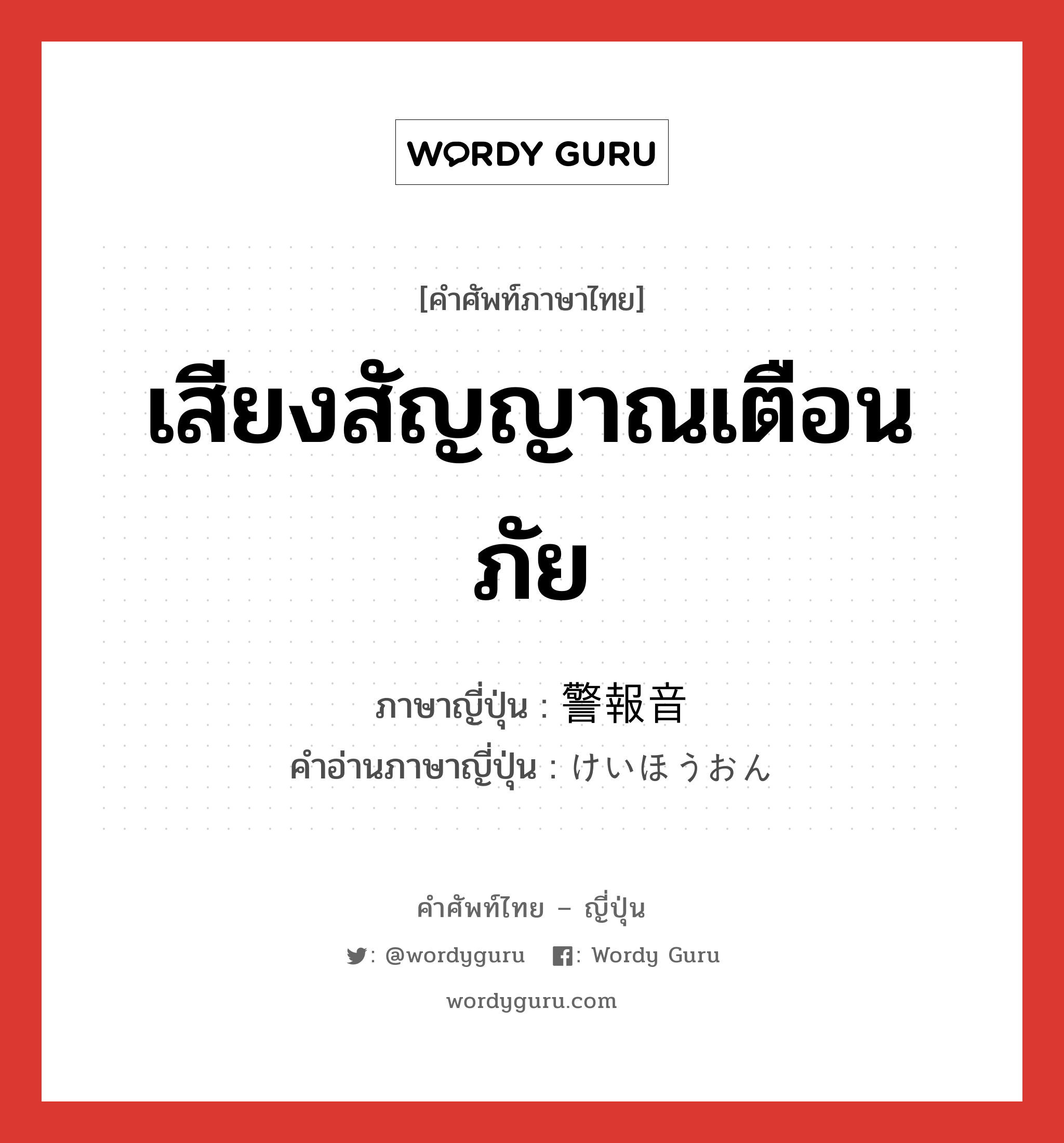 เสียงสัญญาณเตือนภัย ภาษาญี่ปุ่นคืออะไร, คำศัพท์ภาษาไทย - ญี่ปุ่น เสียงสัญญาณเตือนภัย ภาษาญี่ปุ่น 警報音 คำอ่านภาษาญี่ปุ่น けいほうおん หมวด n หมวด n