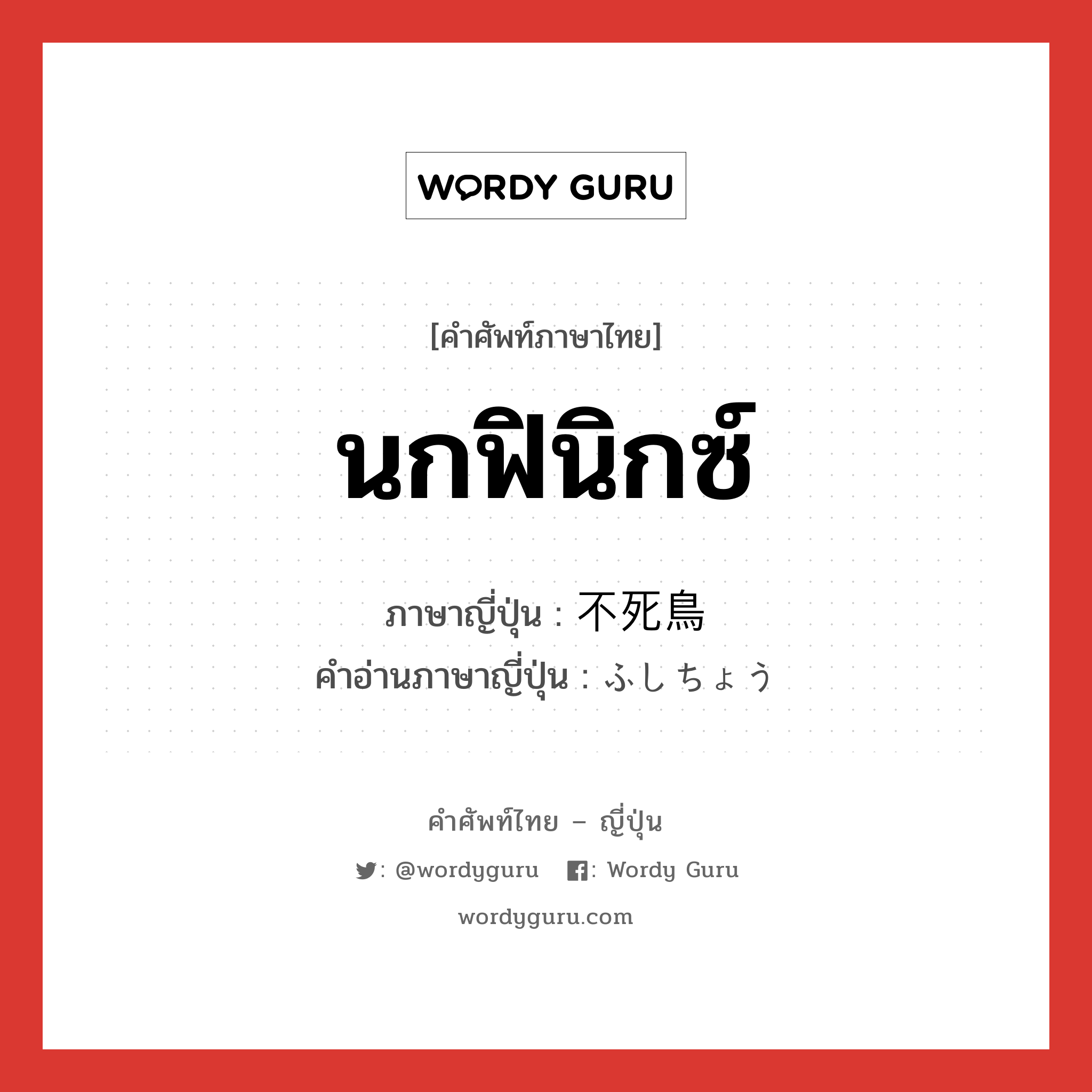 นกฟินิกซ์ ภาษาญี่ปุ่นคืออะไร, คำศัพท์ภาษาไทย - ญี่ปุ่น นกฟินิกซ์ ภาษาญี่ปุ่น 不死鳥 คำอ่านภาษาญี่ปุ่น ふしちょう หมวด n หมวด n