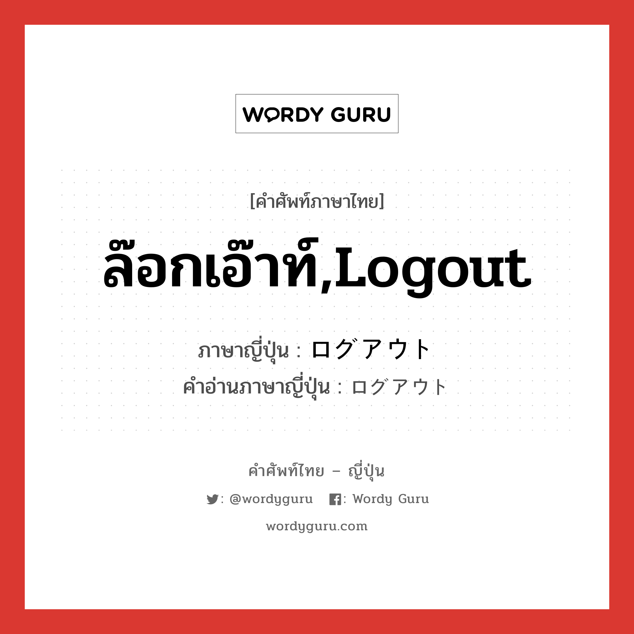 ล๊อกเอ๊าท์,logout ภาษาญี่ปุ่นคืออะไร, คำศัพท์ภาษาไทย - ญี่ปุ่น ล๊อกเอ๊าท์,logout ภาษาญี่ปุ่น ログアウト คำอ่านภาษาญี่ปุ่น ログアウト หมวด n หมวด n