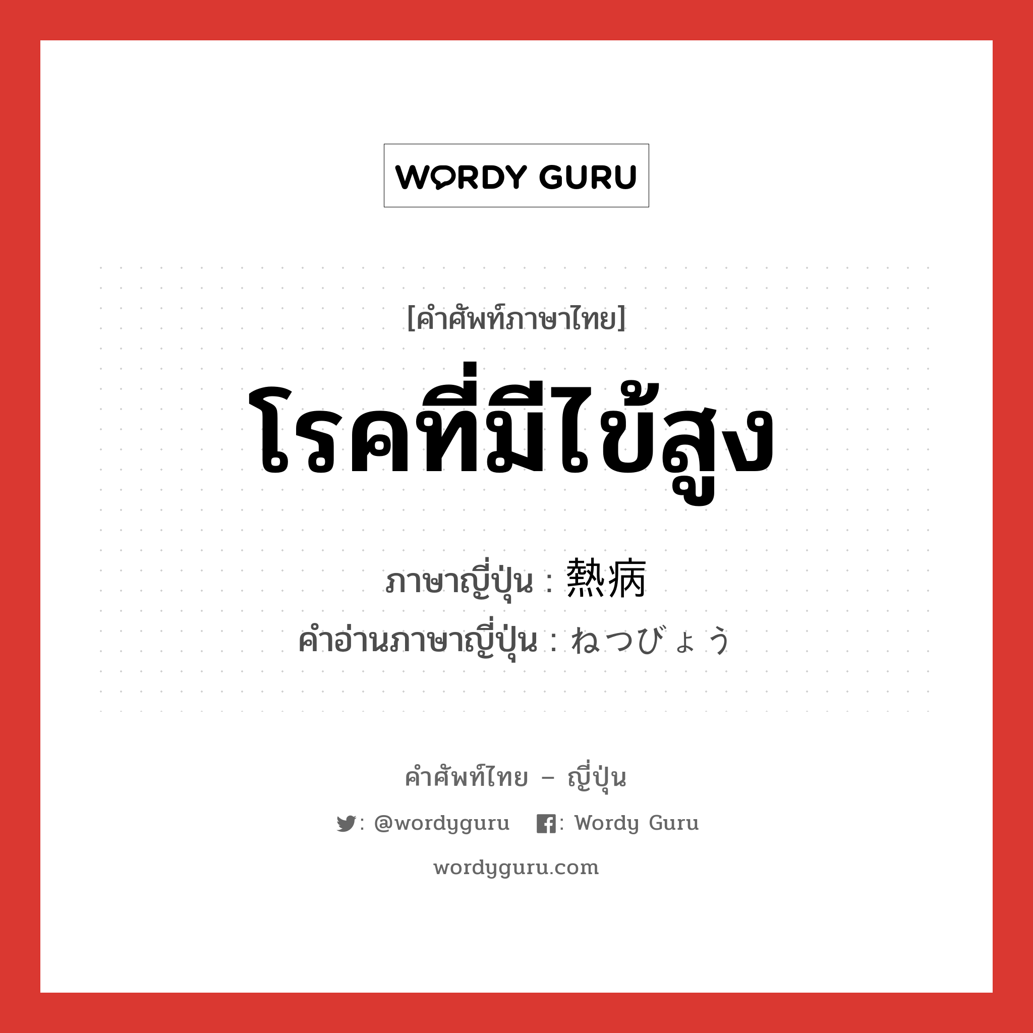 โรคที่มีไข้สูง ภาษาญี่ปุ่นคืออะไร, คำศัพท์ภาษาไทย - ญี่ปุ่น โรคที่มีไข้สูง ภาษาญี่ปุ่น 熱病 คำอ่านภาษาญี่ปุ่น ねつびょう หมวด n หมวด n