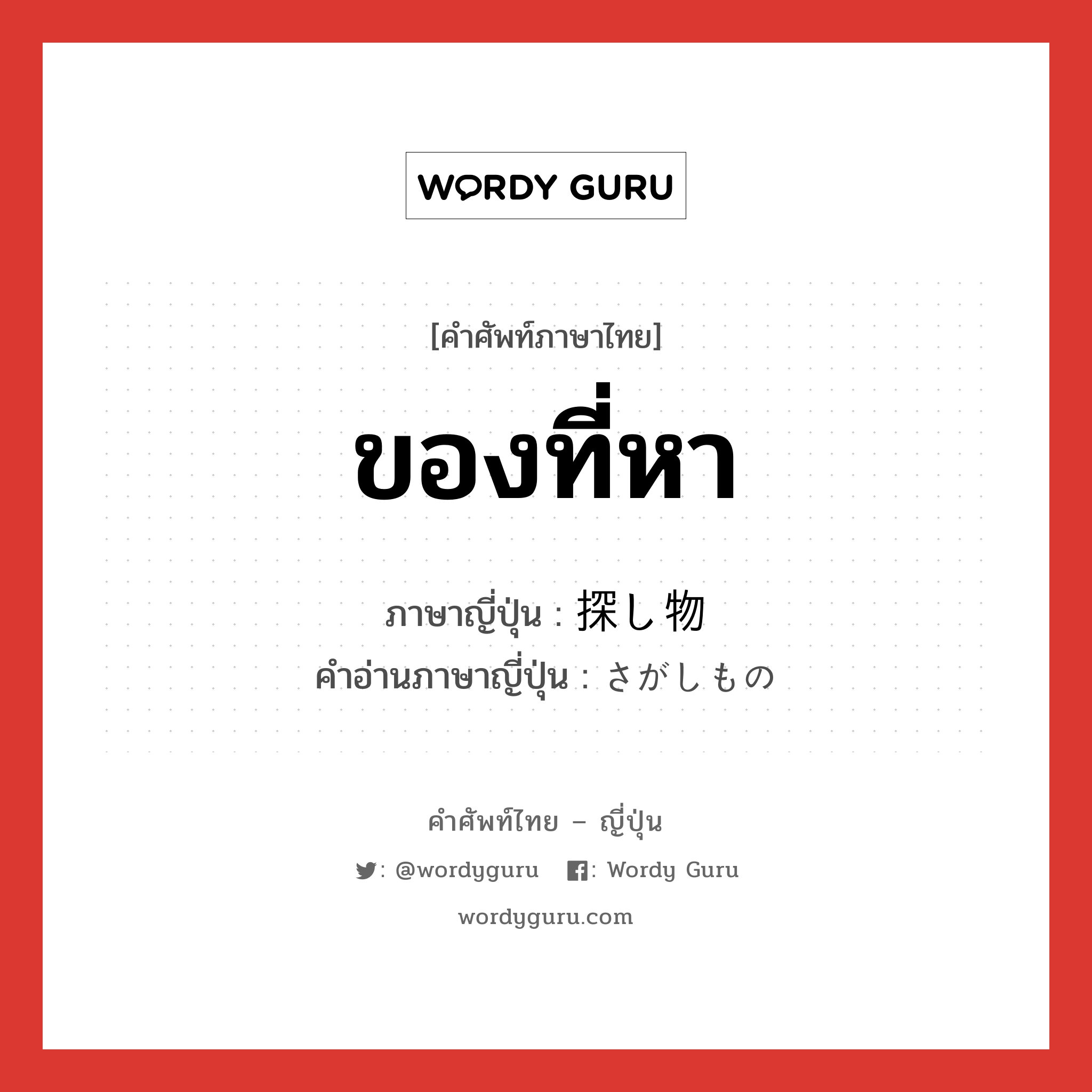 ของที่หา ภาษาญี่ปุ่นคืออะไร, คำศัพท์ภาษาไทย - ญี่ปุ่น ของที่หา ภาษาญี่ปุ่น 探し物 คำอ่านภาษาญี่ปุ่น さがしもの หมวด n หมวด n