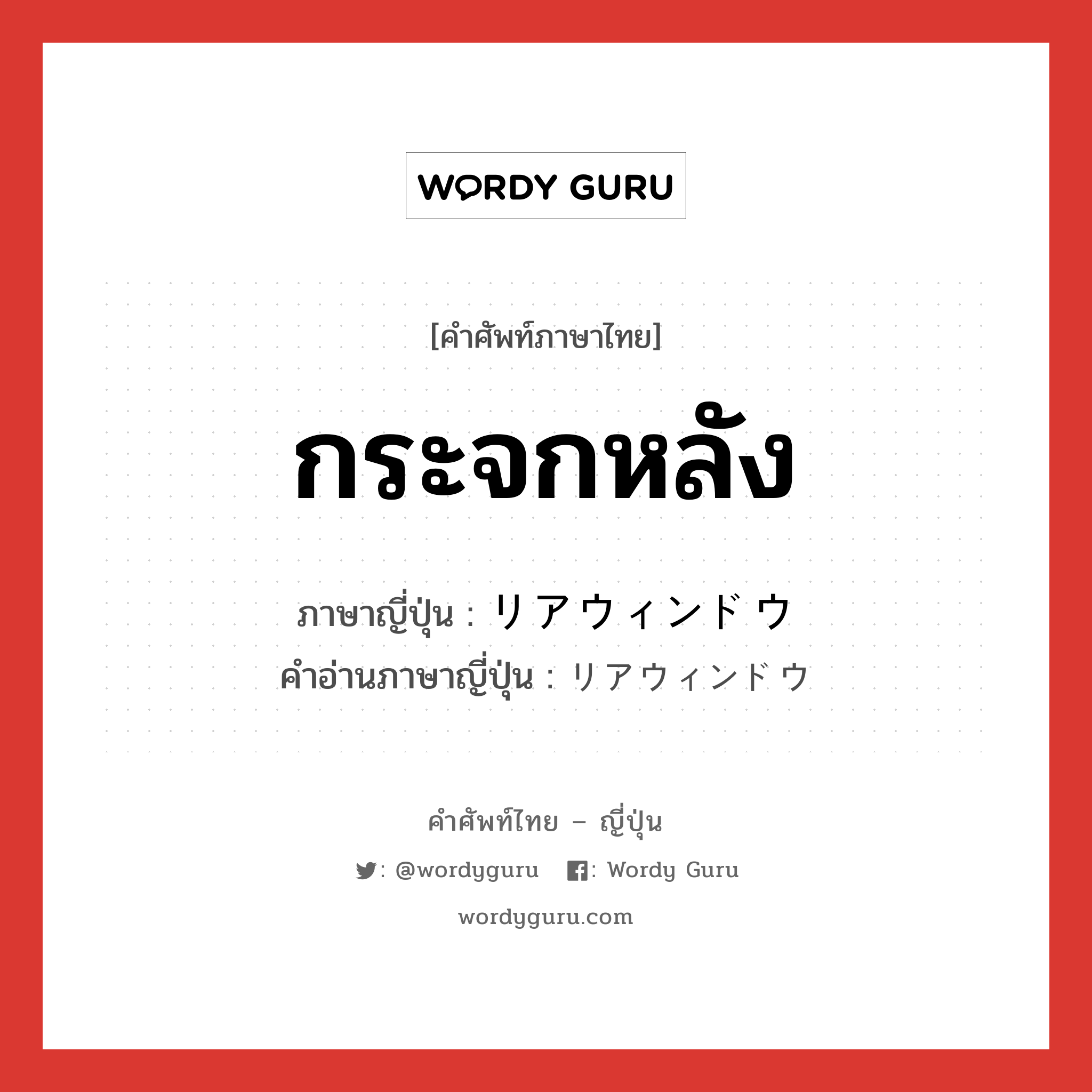 กระจกหลัง ภาษาญี่ปุ่นคืออะไร, คำศัพท์ภาษาไทย - ญี่ปุ่น กระจกหลัง ภาษาญี่ปุ่น リアウィンドウ คำอ่านภาษาญี่ปุ่น リアウィンドウ หมวด n หมวด n