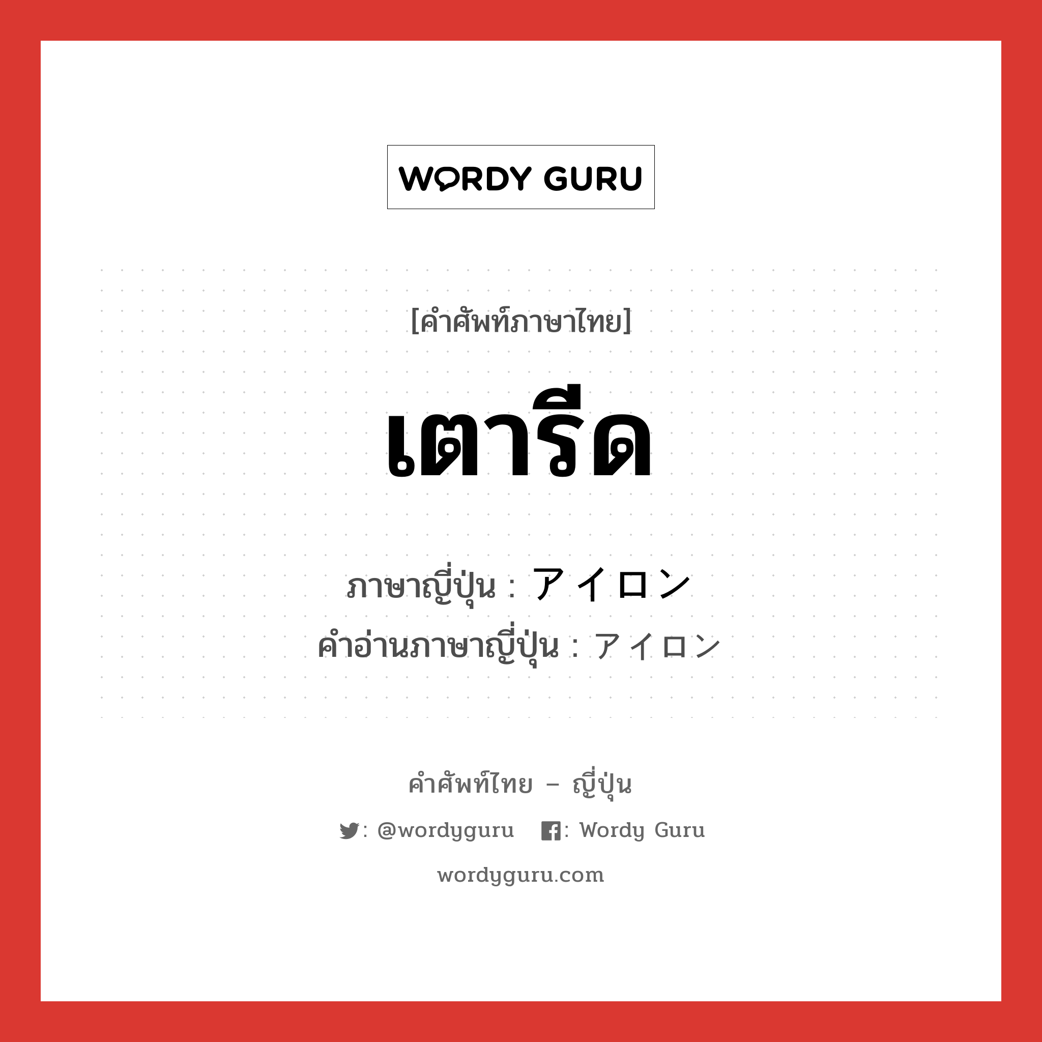 เตารีด ภาษาญี่ปุ่นคืออะไร, คำศัพท์ภาษาไทย - ญี่ปุ่น เตารีด ภาษาญี่ปุ่น アイロン คำอ่านภาษาญี่ปุ่น アイロン หมวด n หมวด n