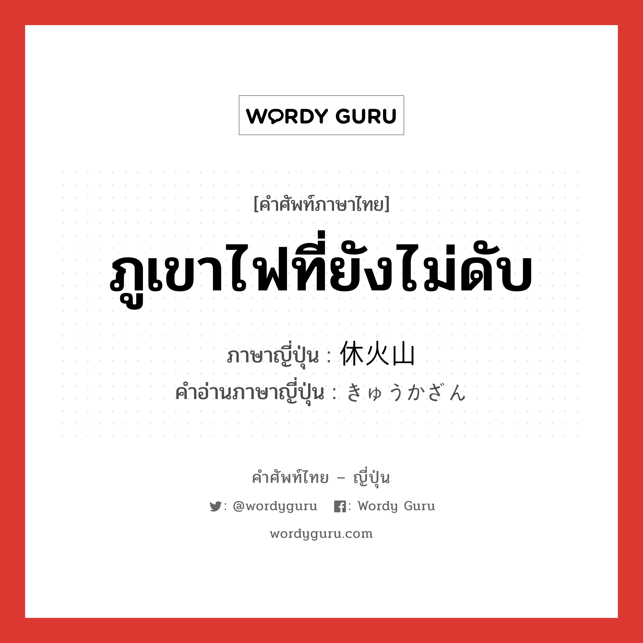 ภูเขาไฟที่ยังไม่ดับ ภาษาญี่ปุ่นคืออะไร, คำศัพท์ภาษาไทย - ญี่ปุ่น ภูเขาไฟที่ยังไม่ดับ ภาษาญี่ปุ่น 休火山 คำอ่านภาษาญี่ปุ่น きゅうかざん หมวด n หมวด n