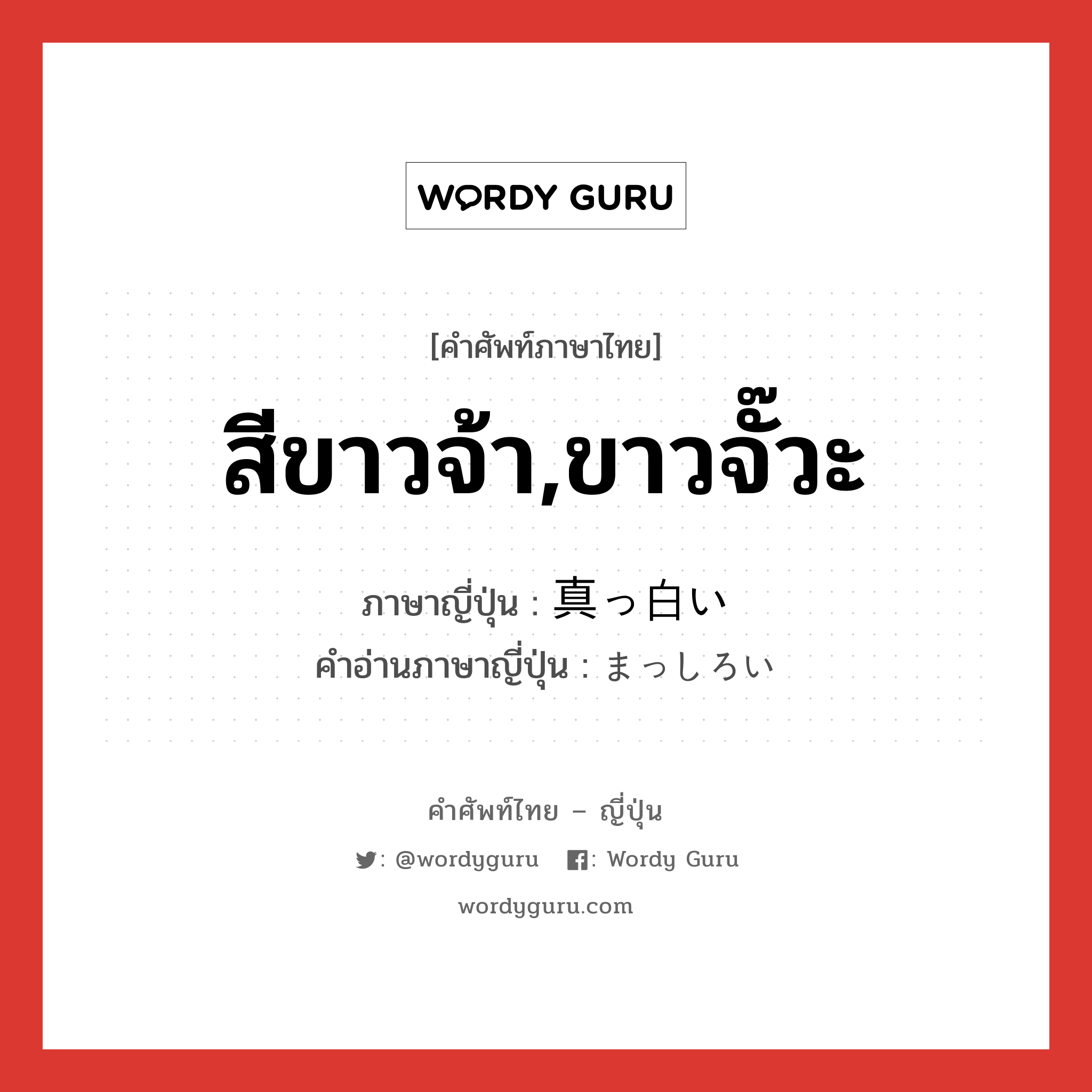 สีขาวจ้า,ขาวจั๊วะ ภาษาญี่ปุ่นคืออะไร, คำศัพท์ภาษาไทย - ญี่ปุ่น สีขาวจ้า,ขาวจั๊วะ ภาษาญี่ปุ่น 真っ白い คำอ่านภาษาญี่ปุ่น まっしろい หมวด adj-i หมวด adj-i