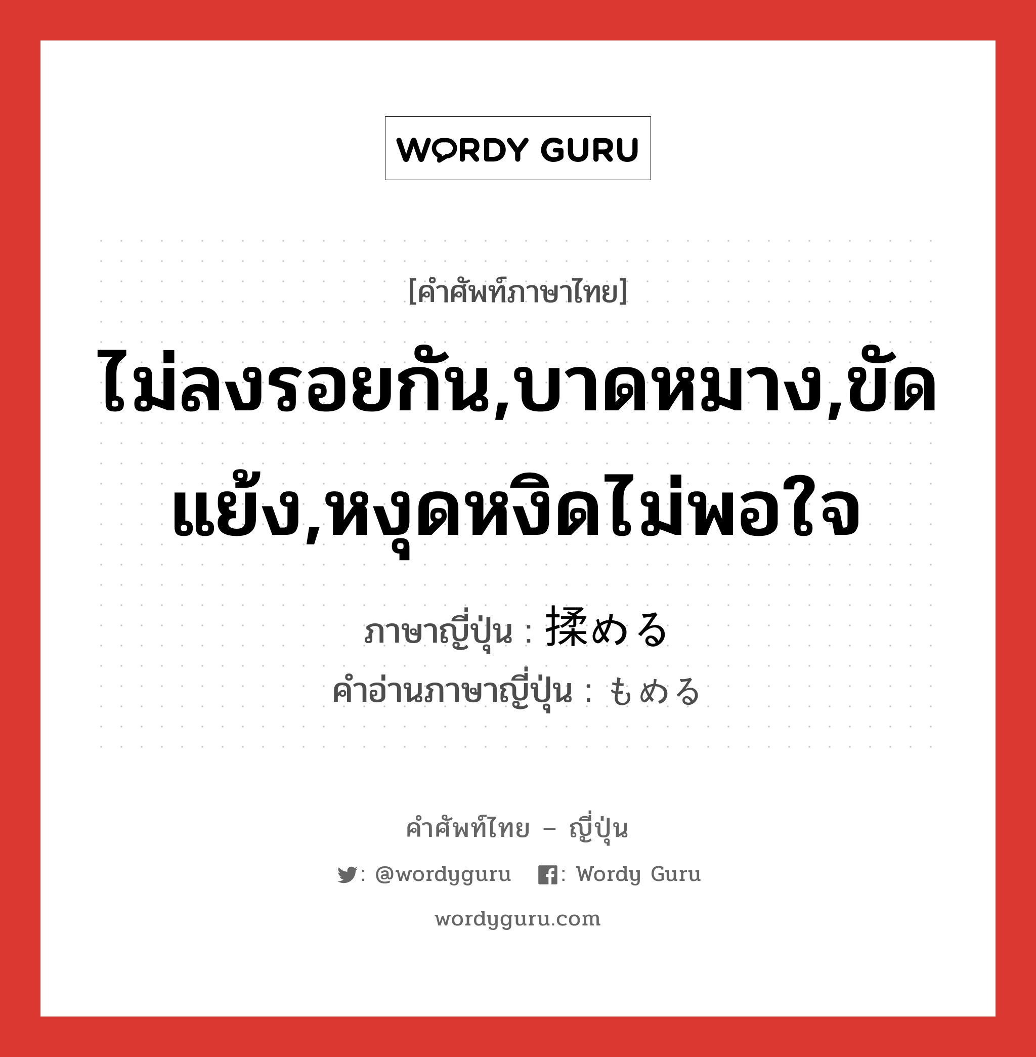 ไม่ลงรอยกัน,บาดหมาง,ขัดแย้ง,หงุดหงิดไม่พอใจ ภาษาญี่ปุ่นคืออะไร, คำศัพท์ภาษาไทย - ญี่ปุ่น ไม่ลงรอยกัน,บาดหมาง,ขัดแย้ง,หงุดหงิดไม่พอใจ ภาษาญี่ปุ่น 揉める คำอ่านภาษาญี่ปุ่น もめる หมวด v1 หมวด v1