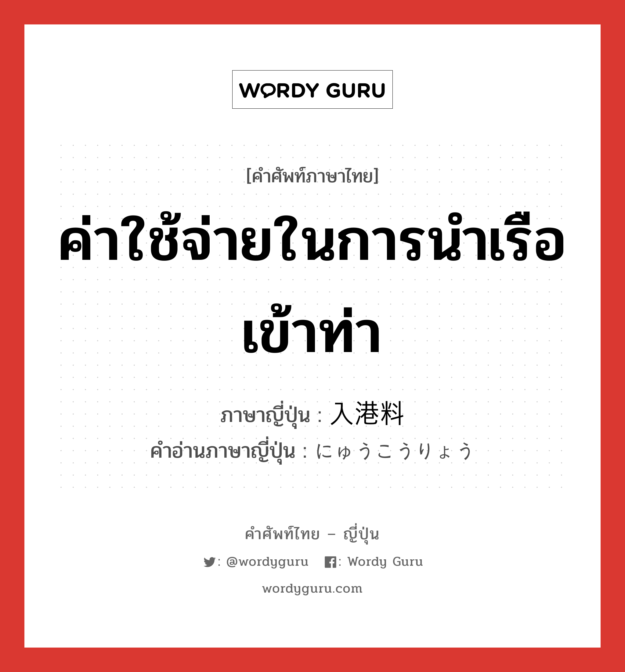 ค่าใช้จ่ายในการนำเรือเข้าท่า ภาษาญี่ปุ่นคืออะไร, คำศัพท์ภาษาไทย - ญี่ปุ่น ค่าใช้จ่ายในการนำเรือเข้าท่า ภาษาญี่ปุ่น 入港料 คำอ่านภาษาญี่ปุ่น にゅうこうりょう หมวด n หมวด n