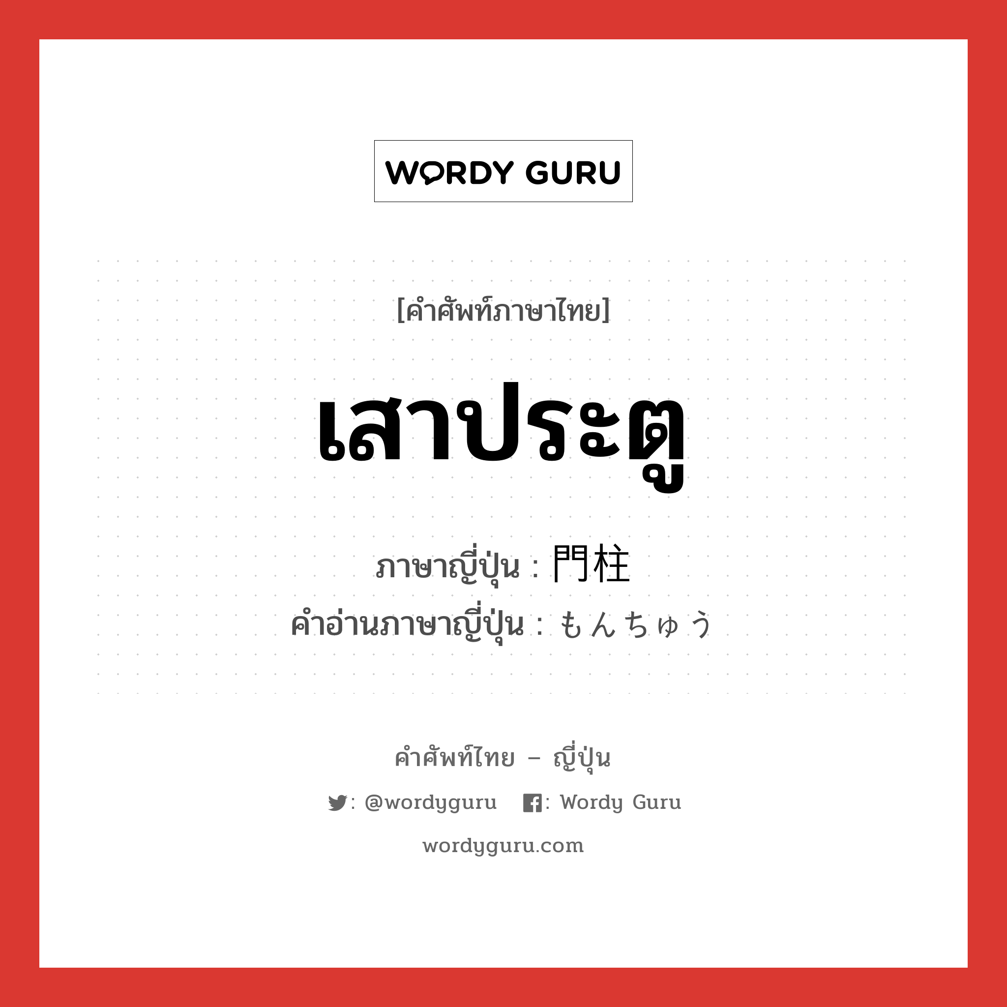 เสาประตู ภาษาญี่ปุ่นคืออะไร, คำศัพท์ภาษาไทย - ญี่ปุ่น เสาประตู ภาษาญี่ปุ่น 門柱 คำอ่านภาษาญี่ปุ่น もんちゅう หมวด n หมวด n