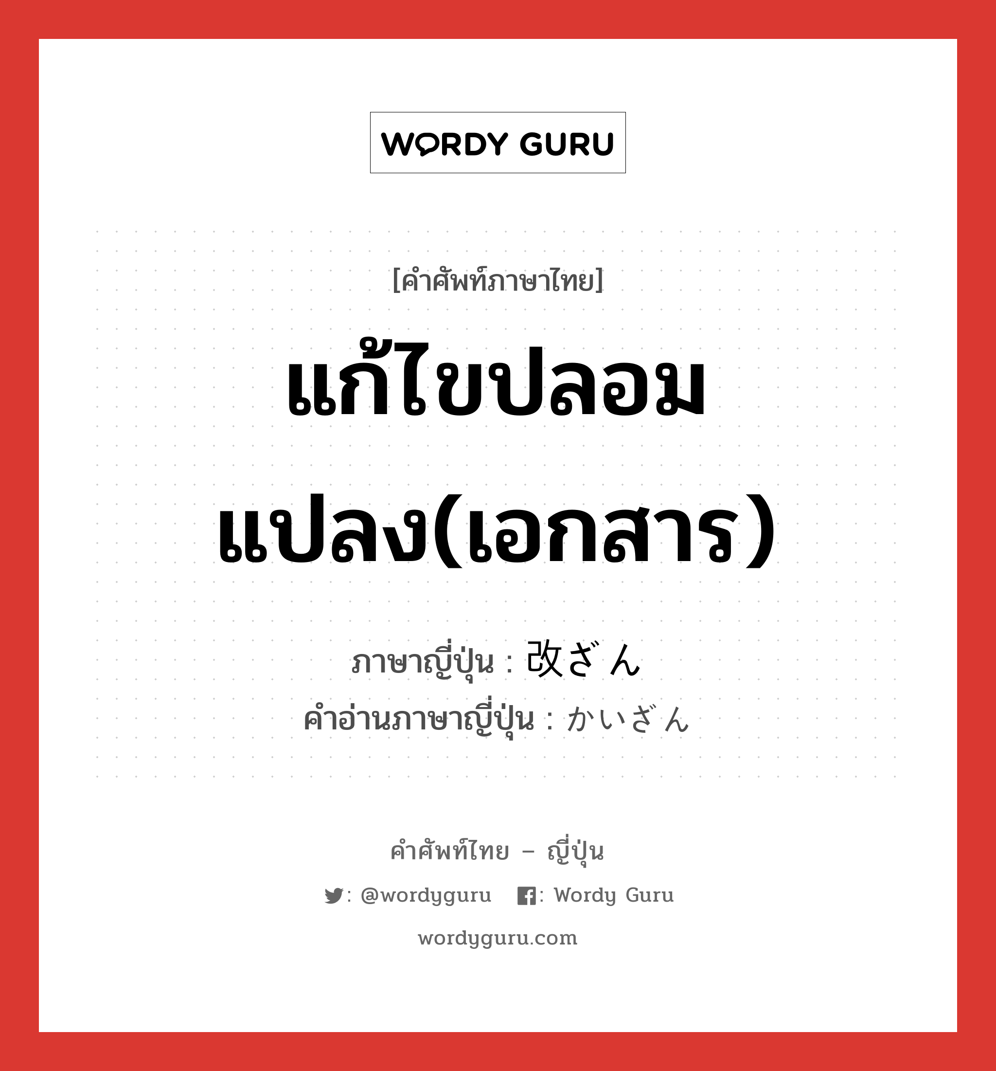 แก้ไขปลอมแปลง(เอกสาร) ภาษาญี่ปุ่นคืออะไร, คำศัพท์ภาษาไทย - ญี่ปุ่น แก้ไขปลอมแปลง(เอกสาร) ภาษาญี่ปุ่น 改ざん คำอ่านภาษาญี่ปุ่น かいざん หมวด n หมวด n