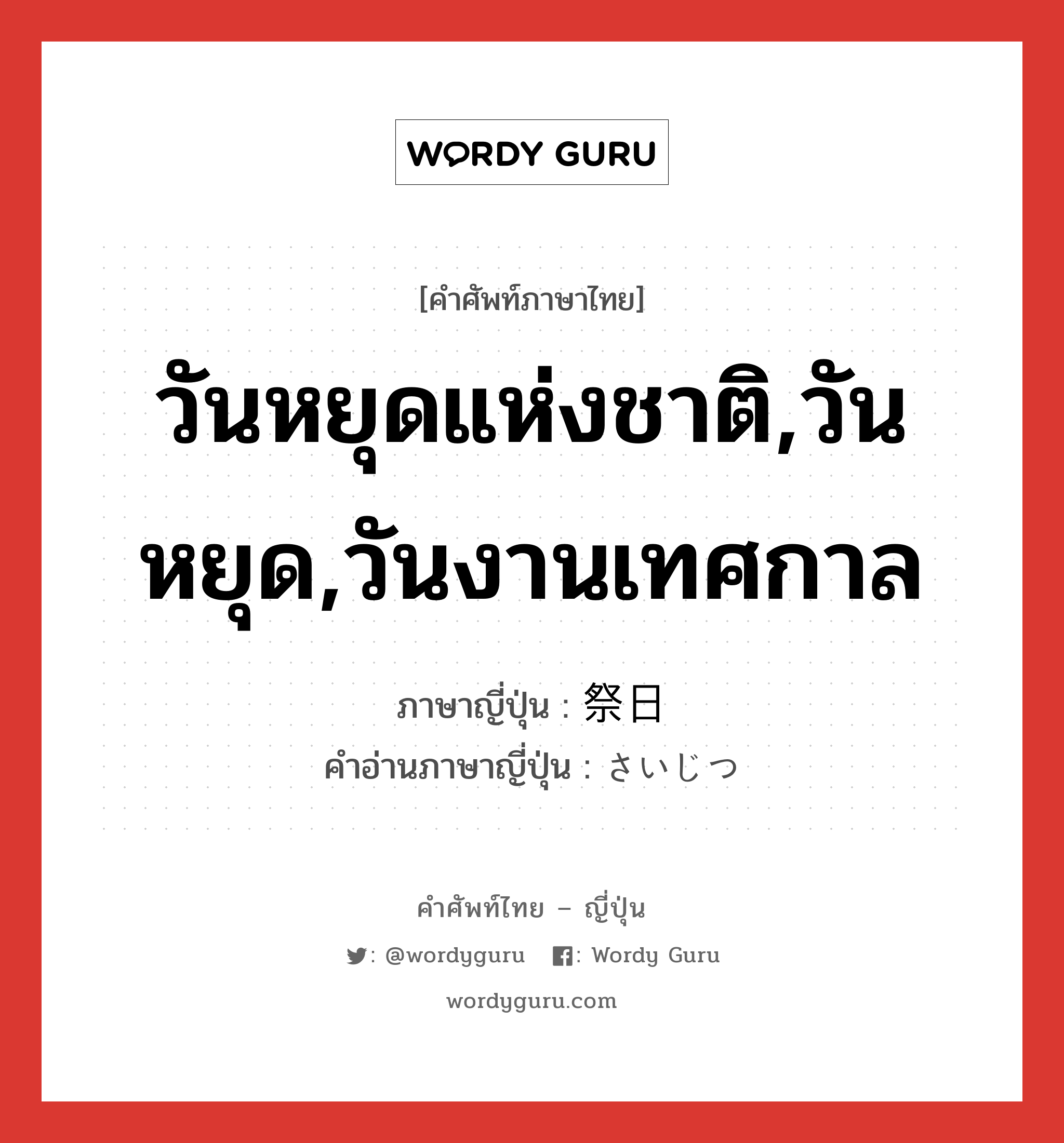 วันหยุดแห่งชาติ,วันหยุด,วันงานเทศกาล ภาษาญี่ปุ่นคืออะไร, คำศัพท์ภาษาไทย - ญี่ปุ่น วันหยุดแห่งชาติ,วันหยุด,วันงานเทศกาล ภาษาญี่ปุ่น 祭日 คำอ่านภาษาญี่ปุ่น さいじつ หมวด n หมวด n