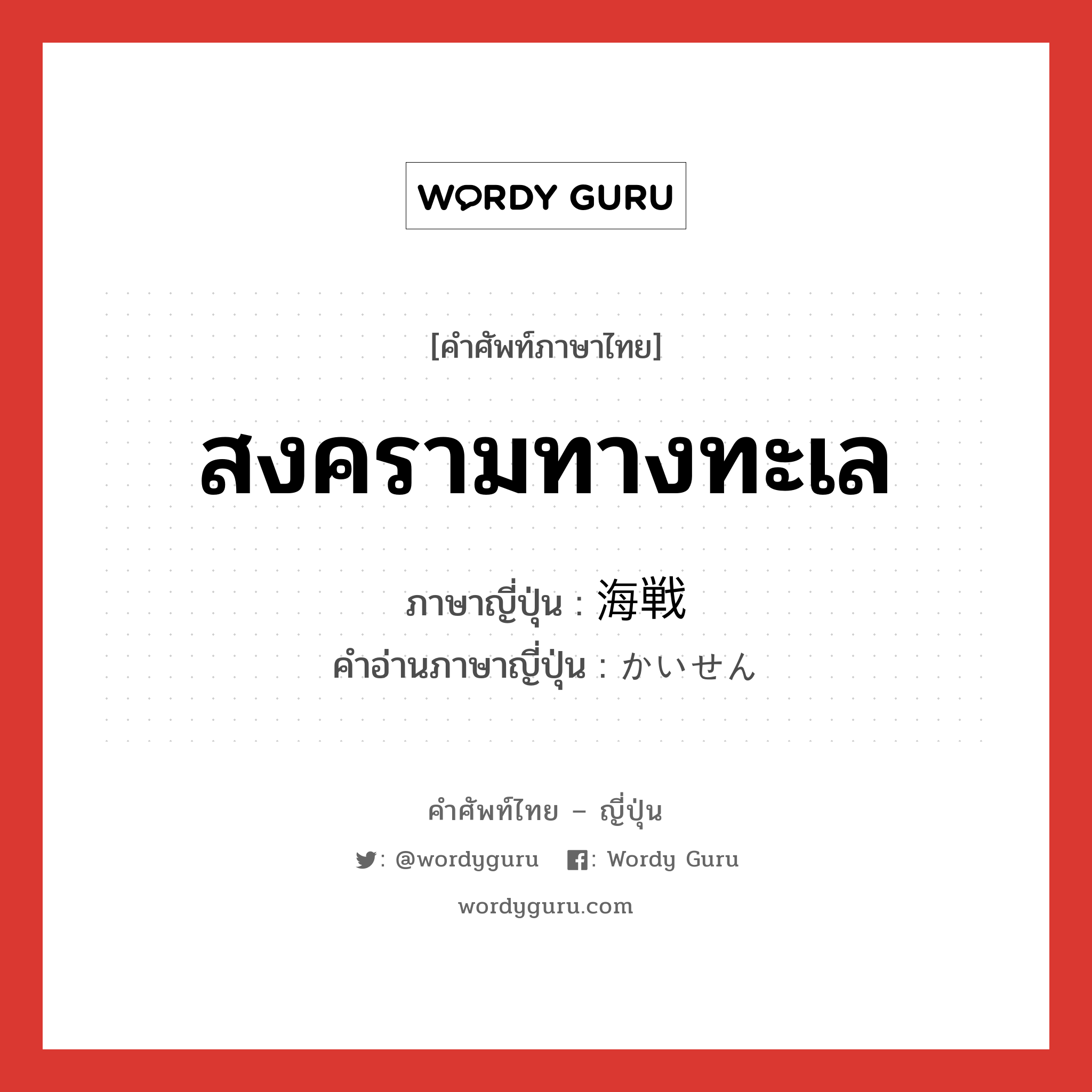 สงครามทางทะเล ภาษาญี่ปุ่นคืออะไร, คำศัพท์ภาษาไทย - ญี่ปุ่น สงครามทางทะเล ภาษาญี่ปุ่น 海戦 คำอ่านภาษาญี่ปุ่น かいせん หมวด n หมวด n