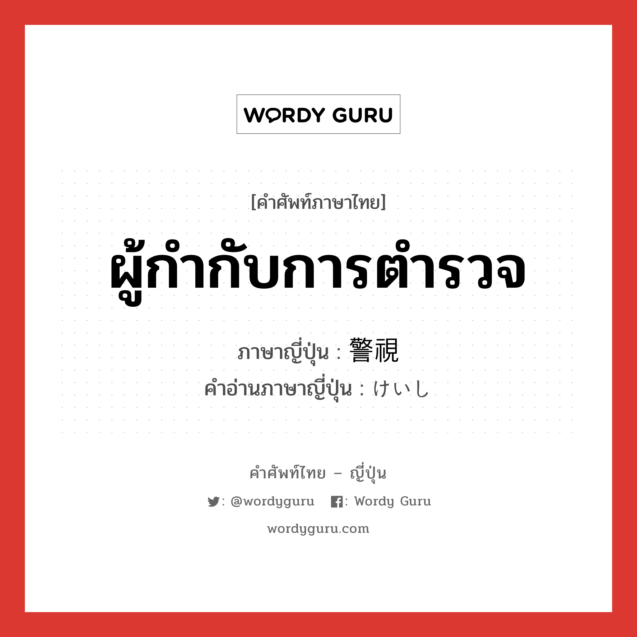 ผู้กำกับการตำรวจ ภาษาญี่ปุ่นคืออะไร, คำศัพท์ภาษาไทย - ญี่ปุ่น ผู้กำกับการตำรวจ ภาษาญี่ปุ่น 警視 คำอ่านภาษาญี่ปุ่น けいし หมวด n หมวด n