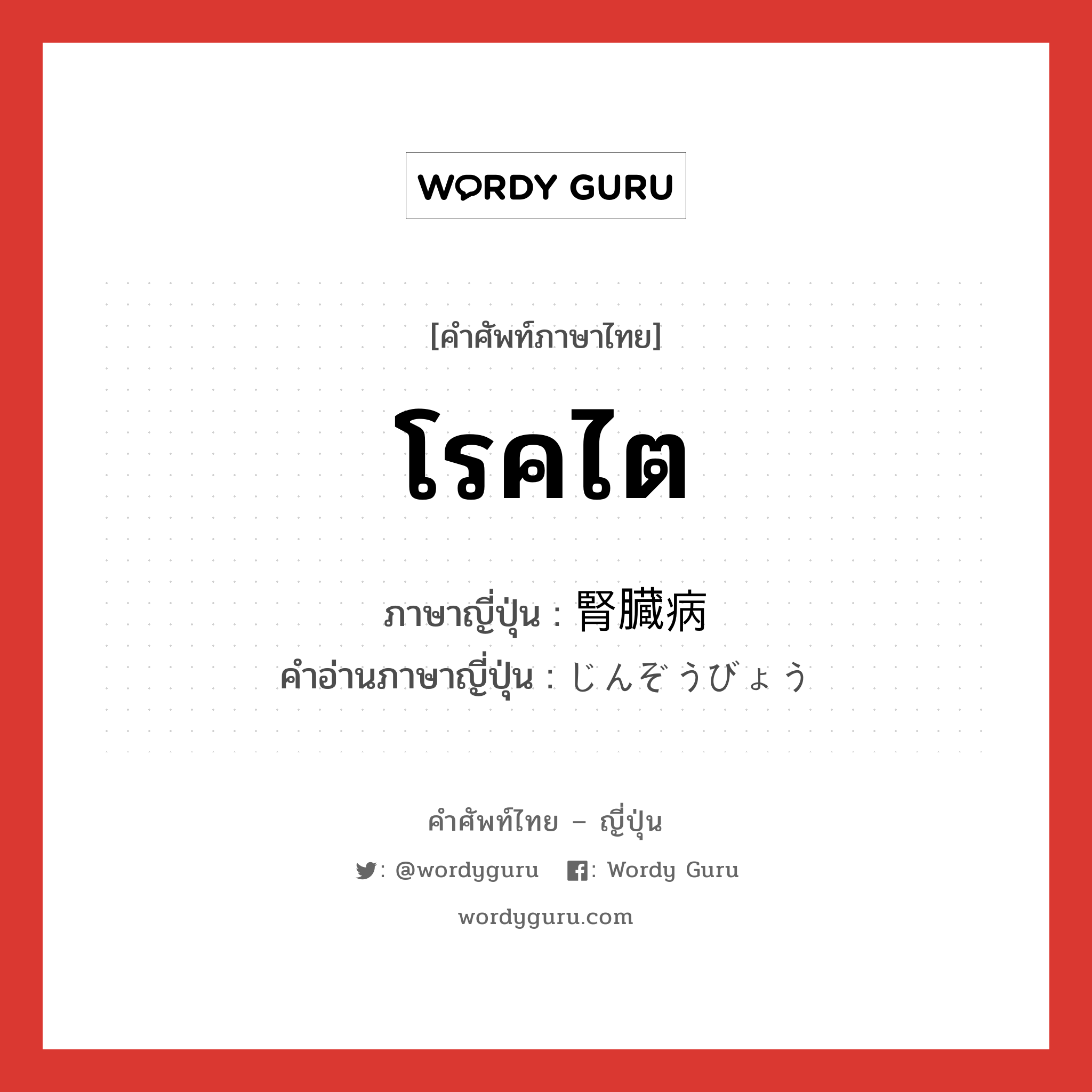 โรคไต ภาษาญี่ปุ่นคืออะไร, คำศัพท์ภาษาไทย - ญี่ปุ่น โรคไต ภาษาญี่ปุ่น 腎臓病 คำอ่านภาษาญี่ปุ่น じんぞうびょう หมวด n หมวด n