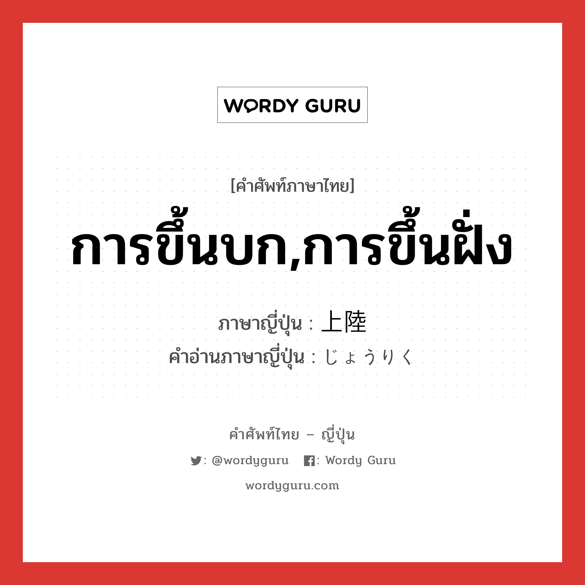 การขึ้นบก,การขึ้นฝั่ง ภาษาญี่ปุ่นคืออะไร, คำศัพท์ภาษาไทย - ญี่ปุ่น การขึ้นบก,การขึ้นฝั่ง ภาษาญี่ปุ่น 上陸 คำอ่านภาษาญี่ปุ่น じょうりく หมวด n หมวด n