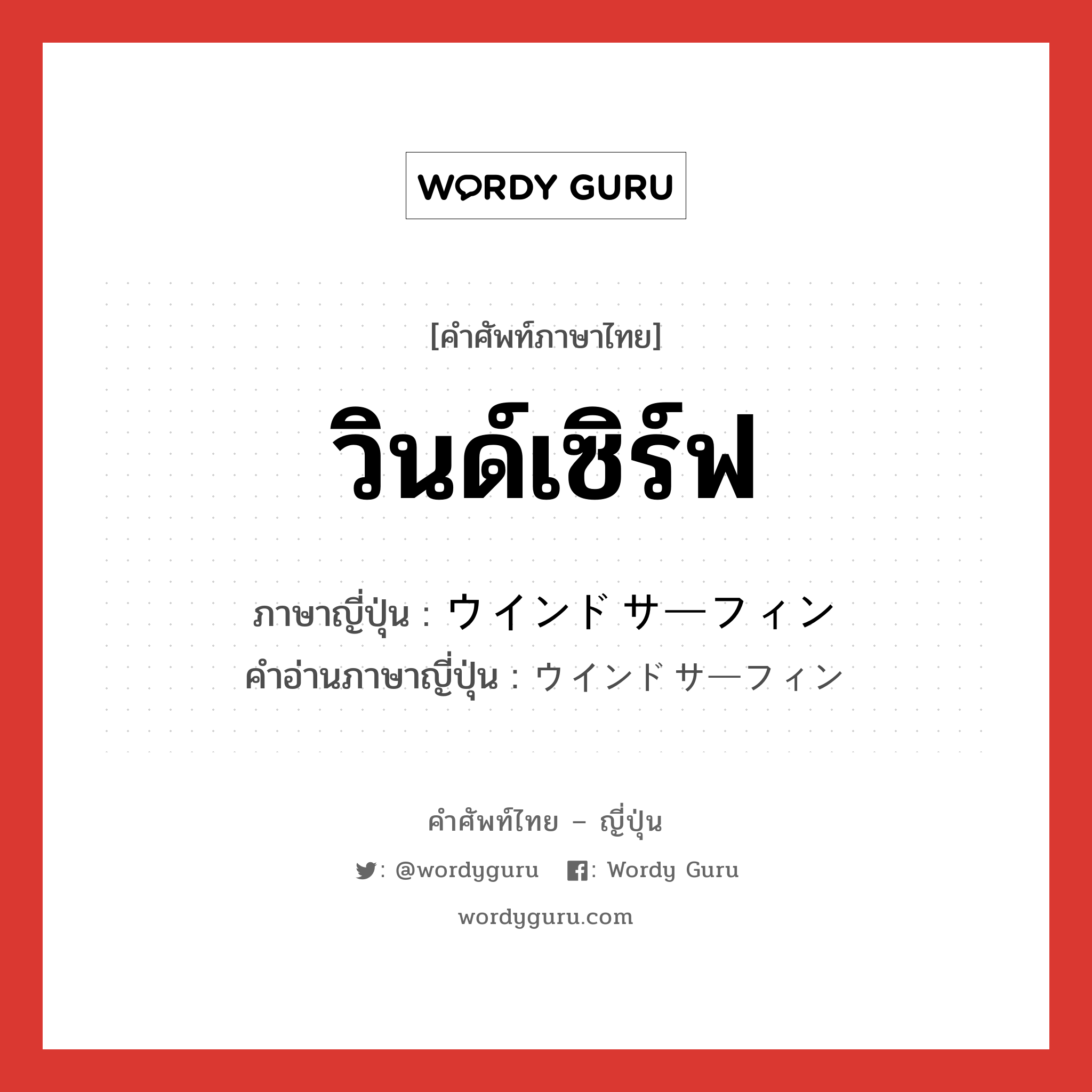 วินด์เซิร์ฟ ภาษาญี่ปุ่นคืออะไร, คำศัพท์ภาษาไทย - ญี่ปุ่น วินด์เซิร์ฟ ภาษาญี่ปุ่น ウインドサーフィン คำอ่านภาษาญี่ปุ่น ウインドサーフィン หมวด n หมวด n