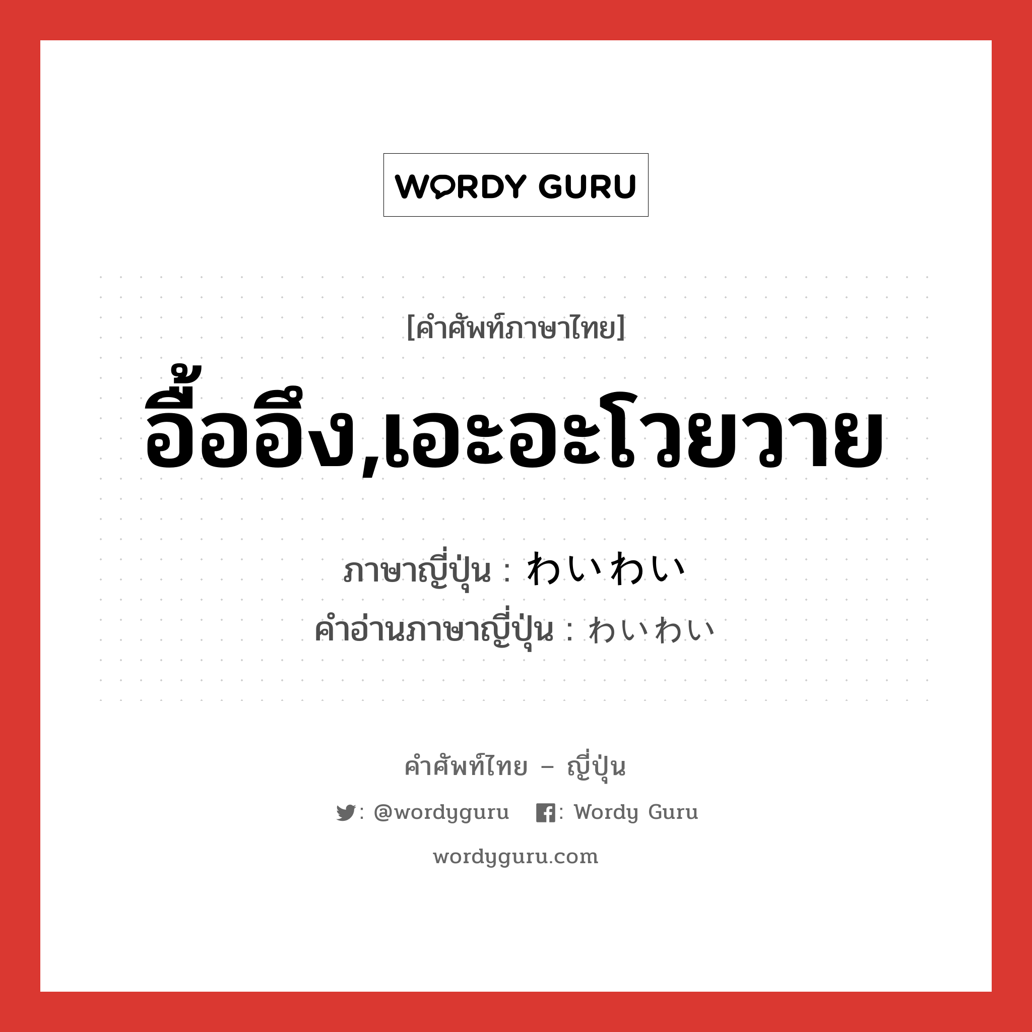 อื้ออึง,เอะอะโวยวาย ภาษาญี่ปุ่นคืออะไร, คำศัพท์ภาษาไทย - ญี่ปุ่น อื้ออึง,เอะอะโวยวาย ภาษาญี่ปุ่น わいわい คำอ่านภาษาญี่ปุ่น わいわい หมวด adv หมวด adv