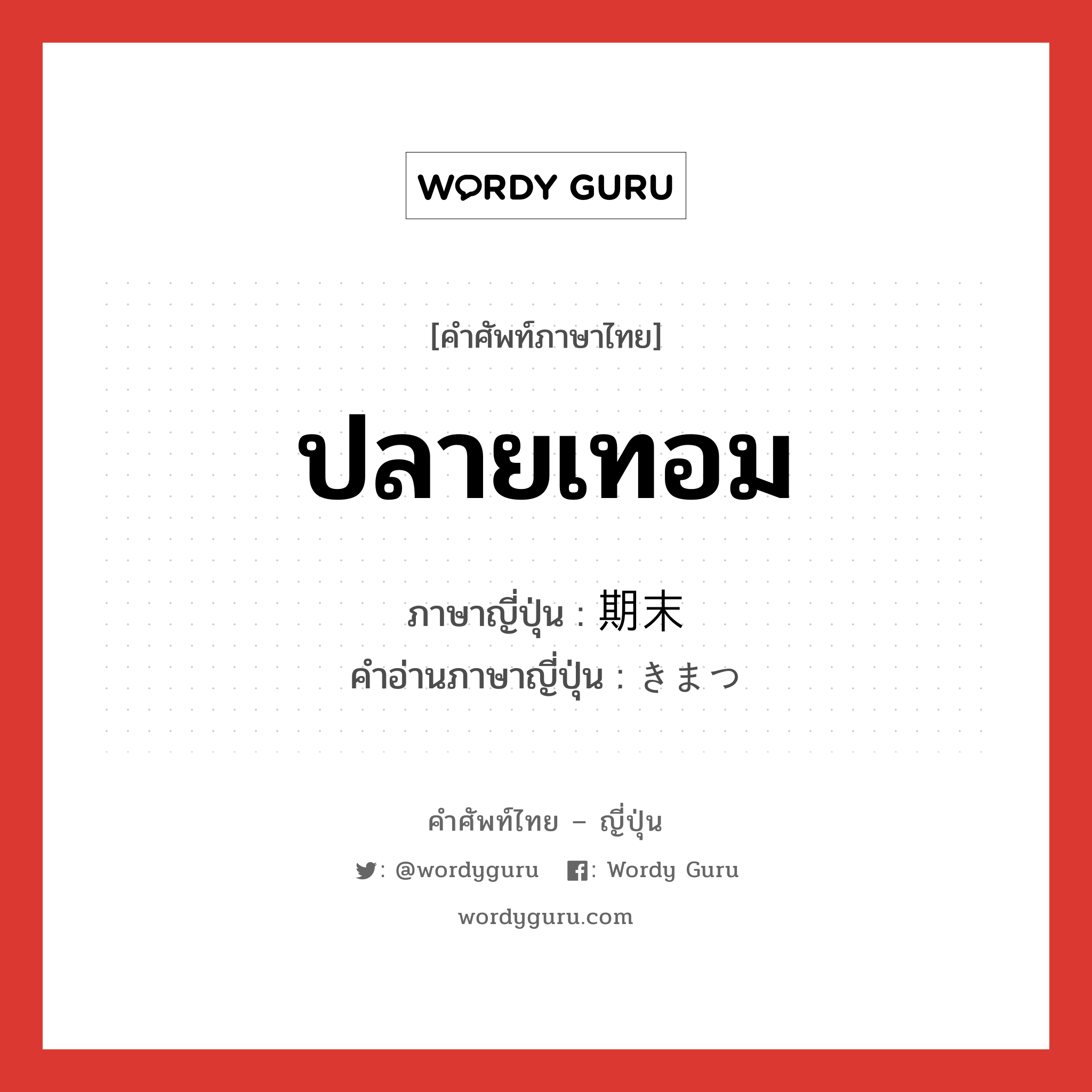 ปลายเทอม ภาษาญี่ปุ่นคืออะไร, คำศัพท์ภาษาไทย - ญี่ปุ่น ปลายเทอม ภาษาญี่ปุ่น 期末 คำอ่านภาษาญี่ปุ่น きまつ หมวด n หมวด n