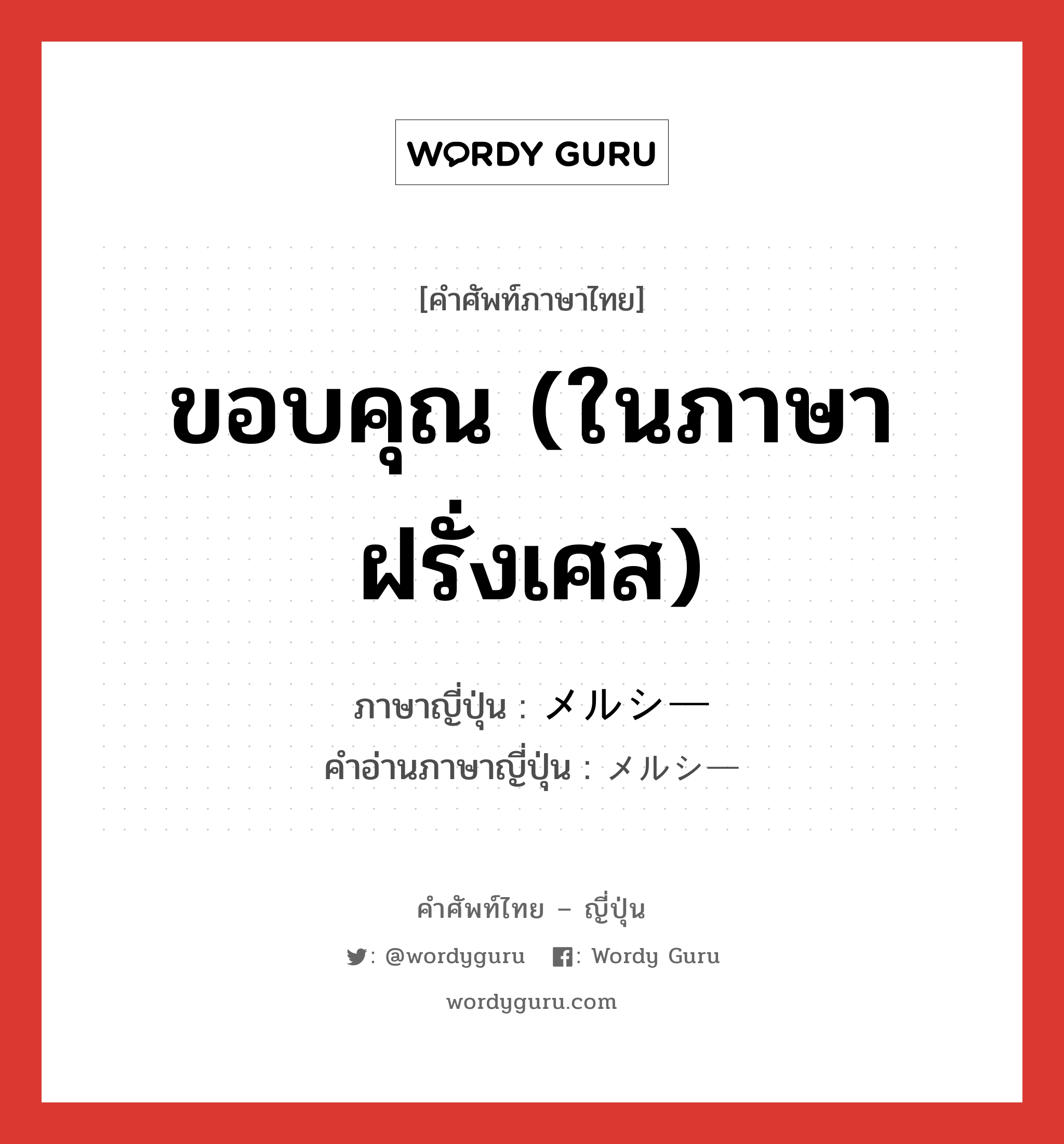 ขอบคุณ (ในภาษาฝรั่งเศส) ภาษาญี่ปุ่นคืออะไร, คำศัพท์ภาษาไทย - ญี่ปุ่น ขอบคุณ (ในภาษาฝรั่งเศส) ภาษาญี่ปุ่น メルシー คำอ่านภาษาญี่ปุ่น メルシー หมวด exp หมวด exp