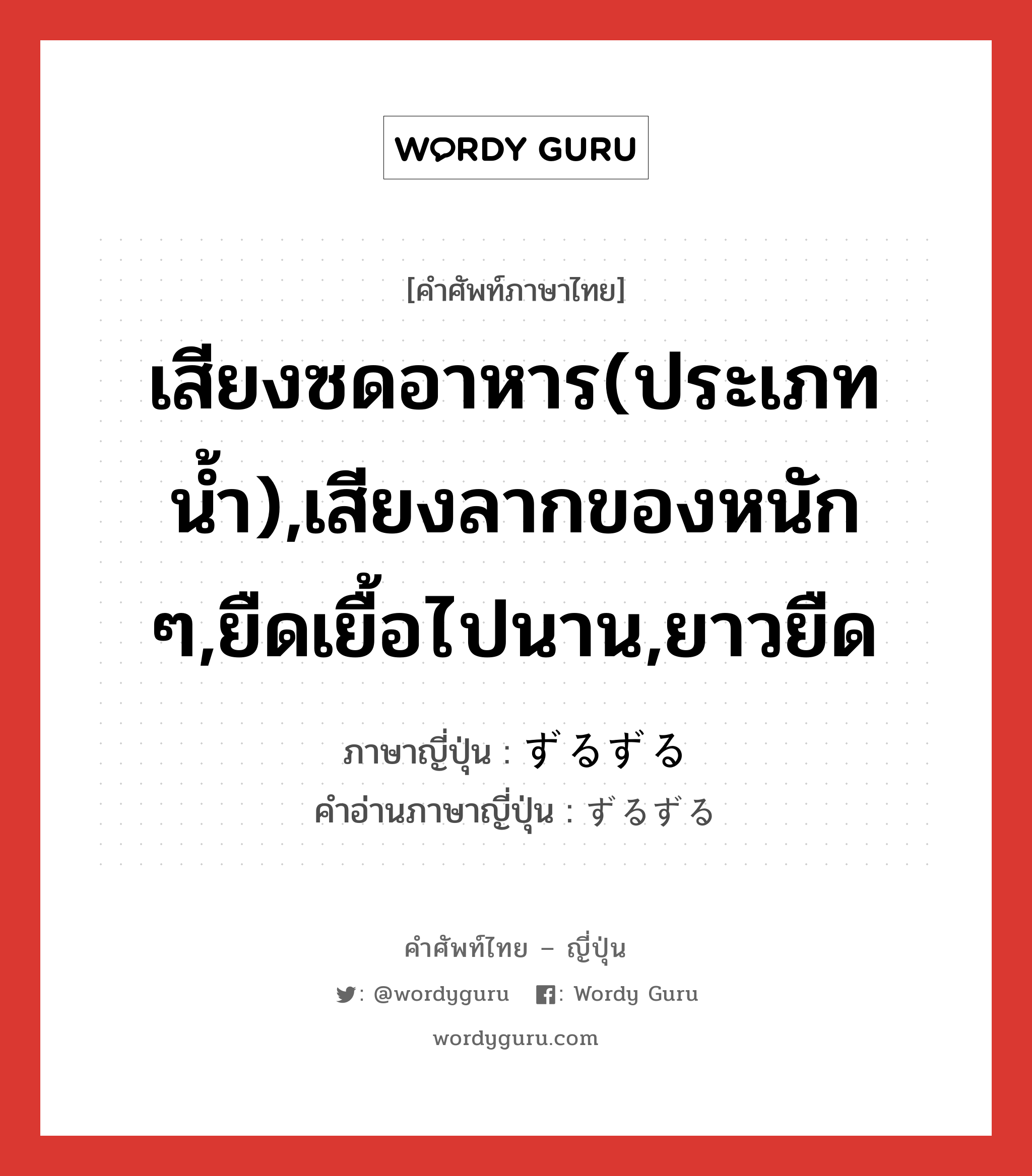 เสียงซดอาหาร(ประเภทน้ำ),เสียงลากของหนัก ๆ,ยืดเยื้อไปนาน,ยาวยืด ภาษาญี่ปุ่นคืออะไร, คำศัพท์ภาษาไทย - ญี่ปุ่น เสียงซดอาหาร(ประเภทน้ำ),เสียงลากของหนัก ๆ,ยืดเยื้อไปนาน,ยาวยืด ภาษาญี่ปุ่น ずるずる คำอ่านภาษาญี่ปุ่น ずるずる หมวด adj-na หมวด adj-na