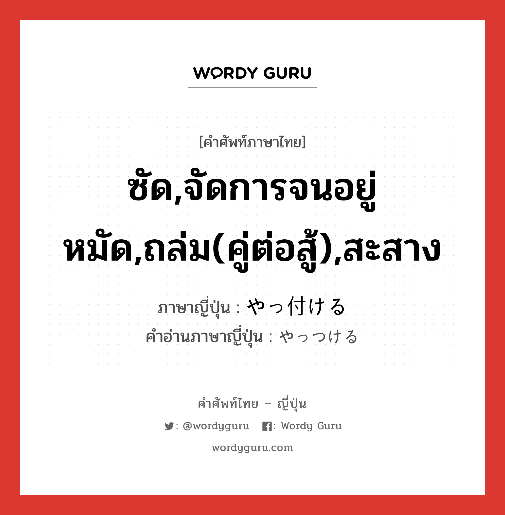 ซัด,จัดการจนอยู่หมัด,ถล่ม(คู่ต่อสู้),สะสาง ภาษาญี่ปุ่นคืออะไร, คำศัพท์ภาษาไทย - ญี่ปุ่น ซัด,จัดการจนอยู่หมัด,ถล่ม(คู่ต่อสู้),สะสาง ภาษาญี่ปุ่น やっ付ける คำอ่านภาษาญี่ปุ่น やっつける หมวด v1 หมวด v1