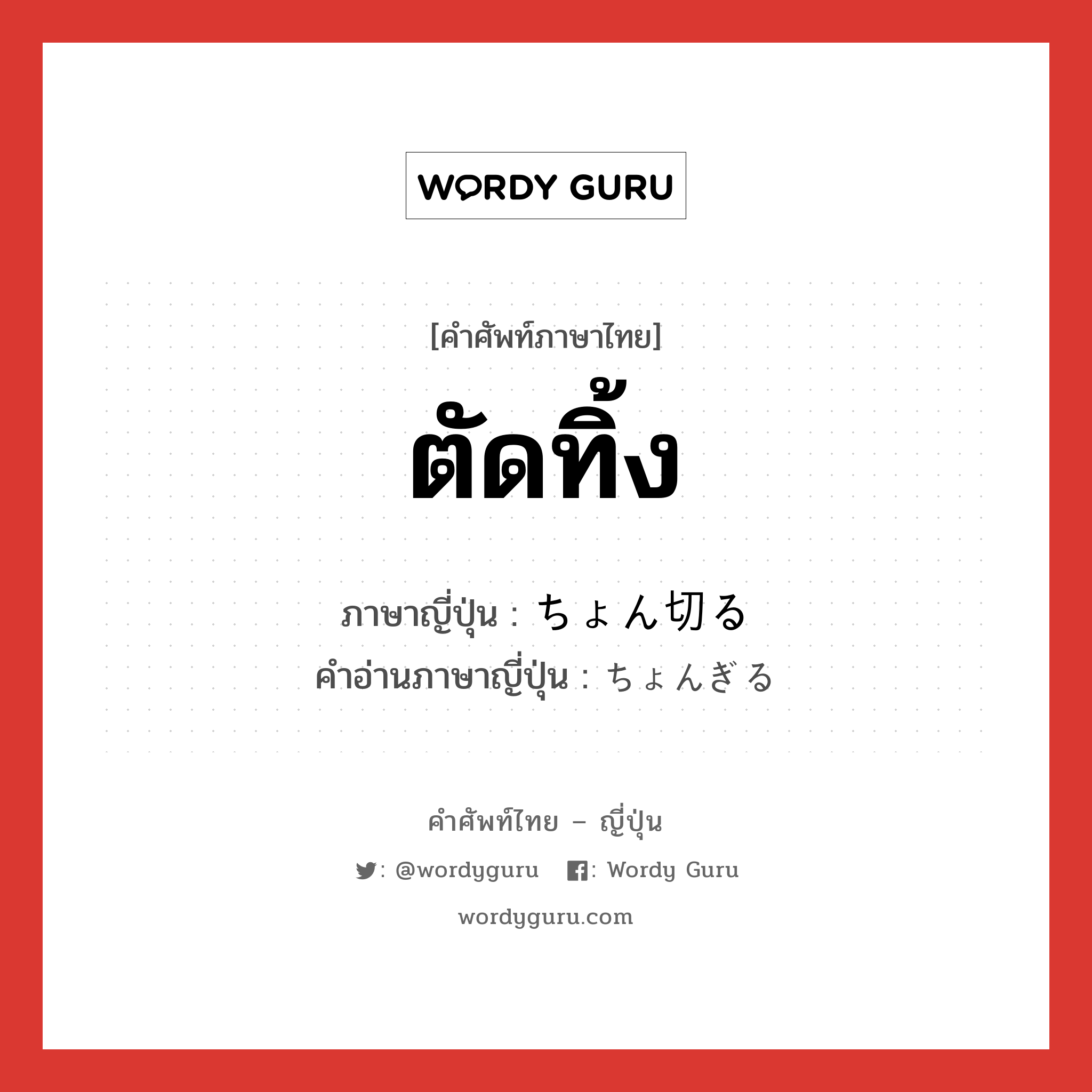 ตัดทิ้ง ภาษาญี่ปุ่นคืออะไร, คำศัพท์ภาษาไทย - ญี่ปุ่น ตัดทิ้ง ภาษาญี่ปุ่น ちょん切る คำอ่านภาษาญี่ปุ่น ちょんぎる หมวด v5r หมวด v5r