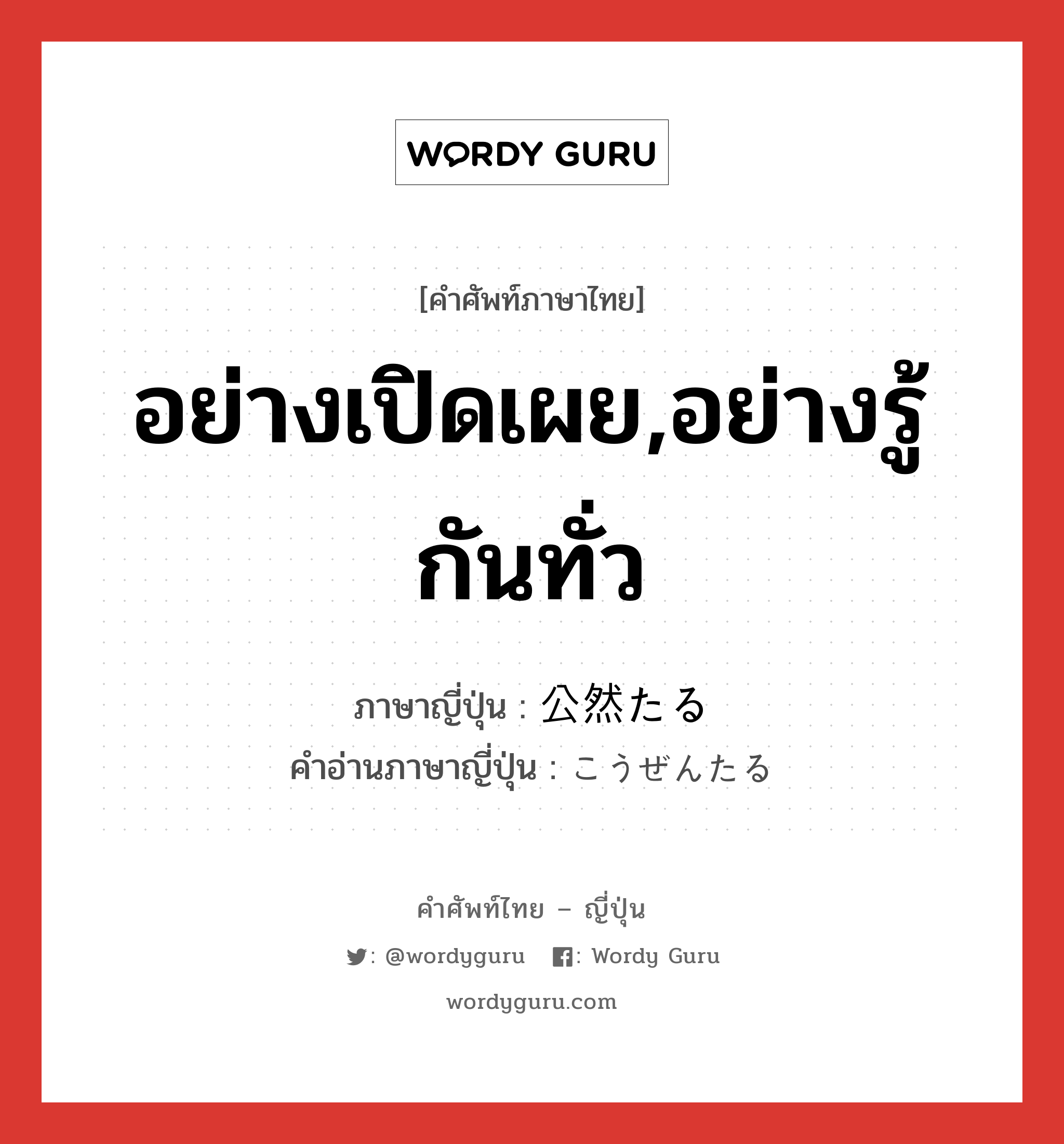 อย่างเปิดเผย,อย่างรู้กันทั่ว ภาษาญี่ปุ่นคืออะไร, คำศัพท์ภาษาไทย - ญี่ปุ่น อย่างเปิดเผย,อย่างรู้กันทั่ว ภาษาญี่ปุ่น 公然たる คำอ่านภาษาญี่ปุ่น こうぜんたる หมวด adj หมวด adj