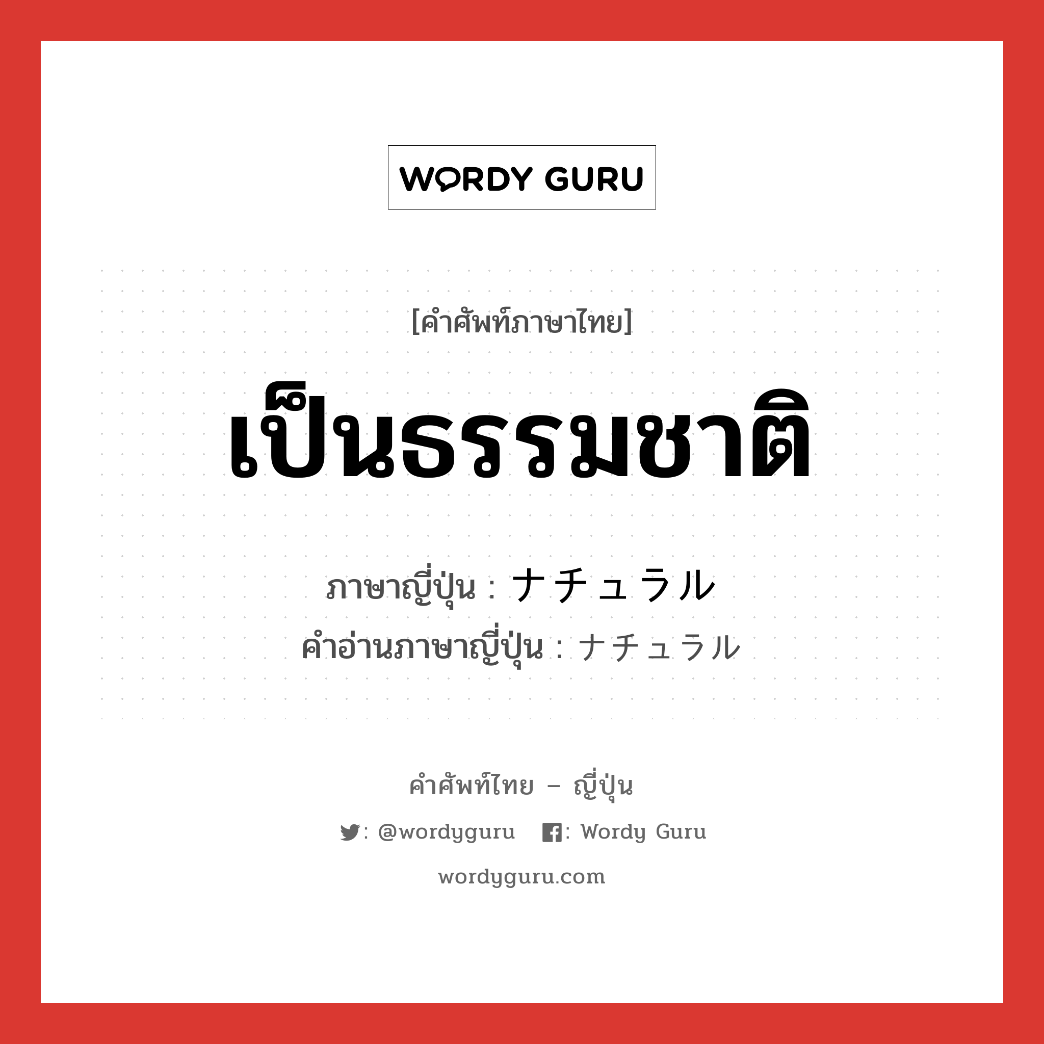 เป็นธรรมชาติ ภาษาญี่ปุ่นคืออะไร, คำศัพท์ภาษาไทย - ญี่ปุ่น เป็นธรรมชาติ ภาษาญี่ปุ่น ナチュラル คำอ่านภาษาญี่ปุ่น ナチュラル หมวด adj-na หมวด adj-na