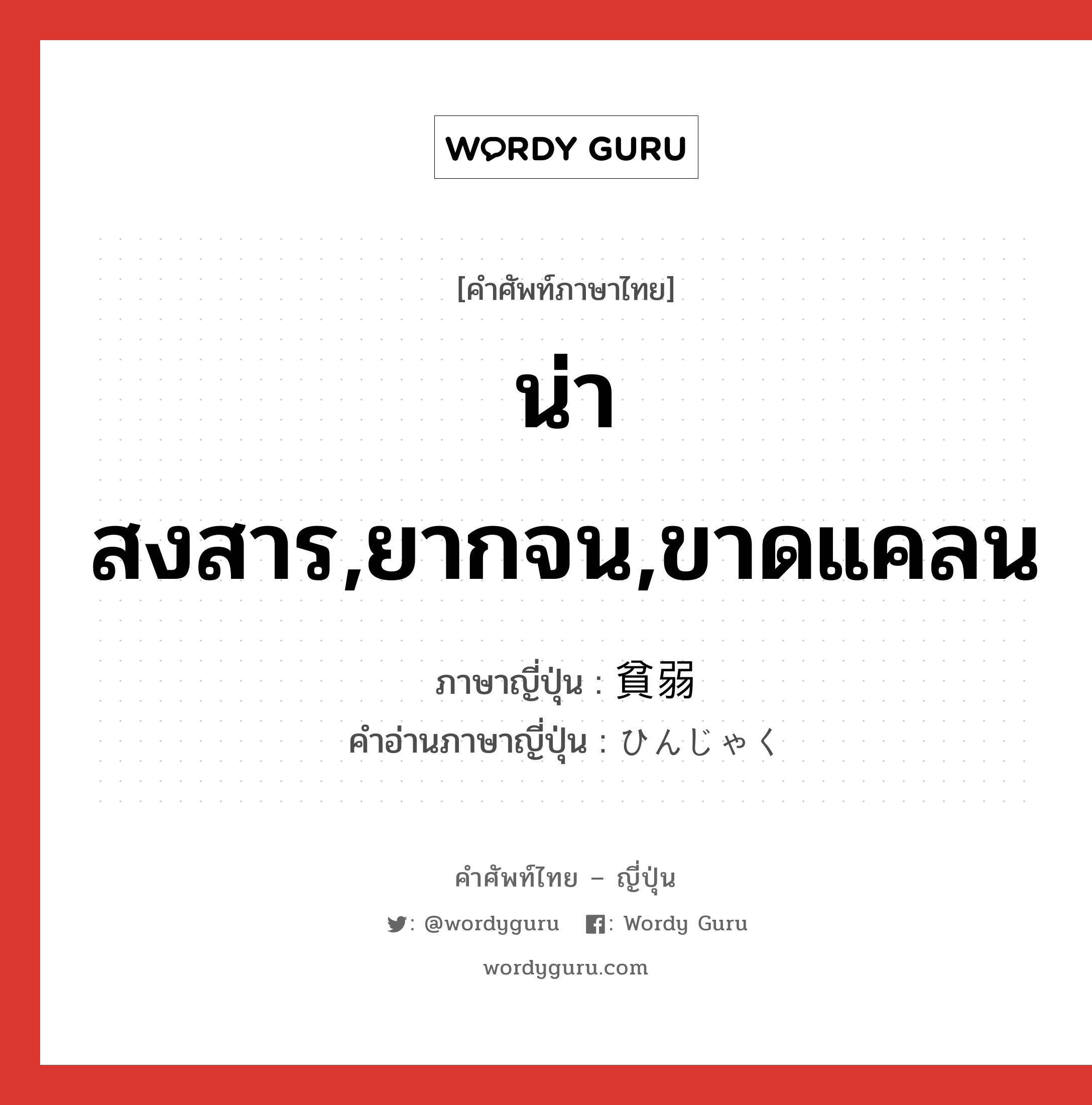 น่าสงสาร,ยากจน,ขาดแคลน ภาษาญี่ปุ่นคืออะไร, คำศัพท์ภาษาไทย - ญี่ปุ่น น่าสงสาร,ยากจน,ขาดแคลน ภาษาญี่ปุ่น 貧弱 คำอ่านภาษาญี่ปุ่น ひんじゃく หมวด adj-na หมวด adj-na