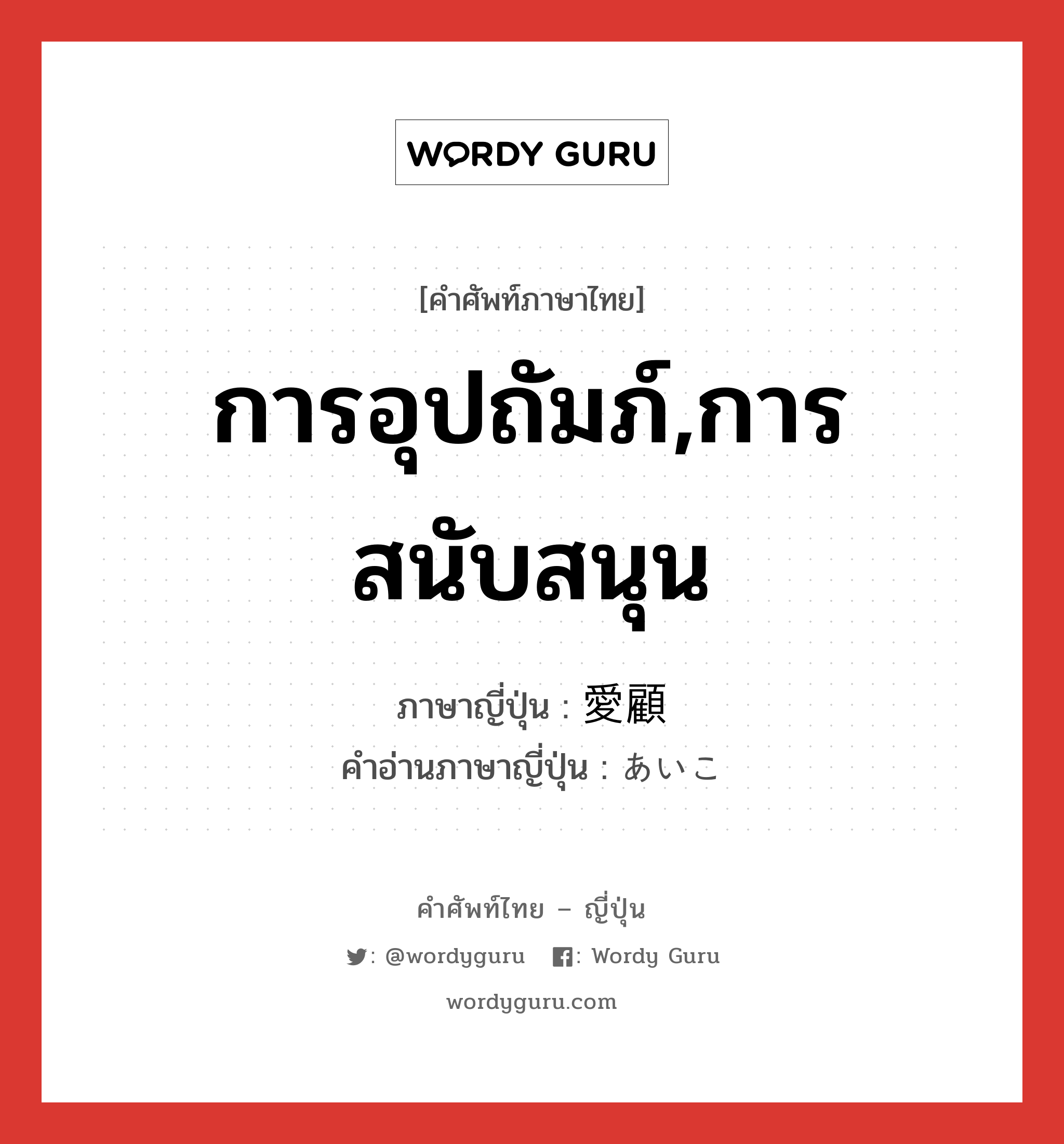 การอุปถัมภ์,การสนับสนุน ภาษาญี่ปุ่นคืออะไร, คำศัพท์ภาษาไทย - ญี่ปุ่น การอุปถัมภ์,การสนับสนุน ภาษาญี่ปุ่น 愛顧 คำอ่านภาษาญี่ปุ่น あいこ หมวด n หมวด n