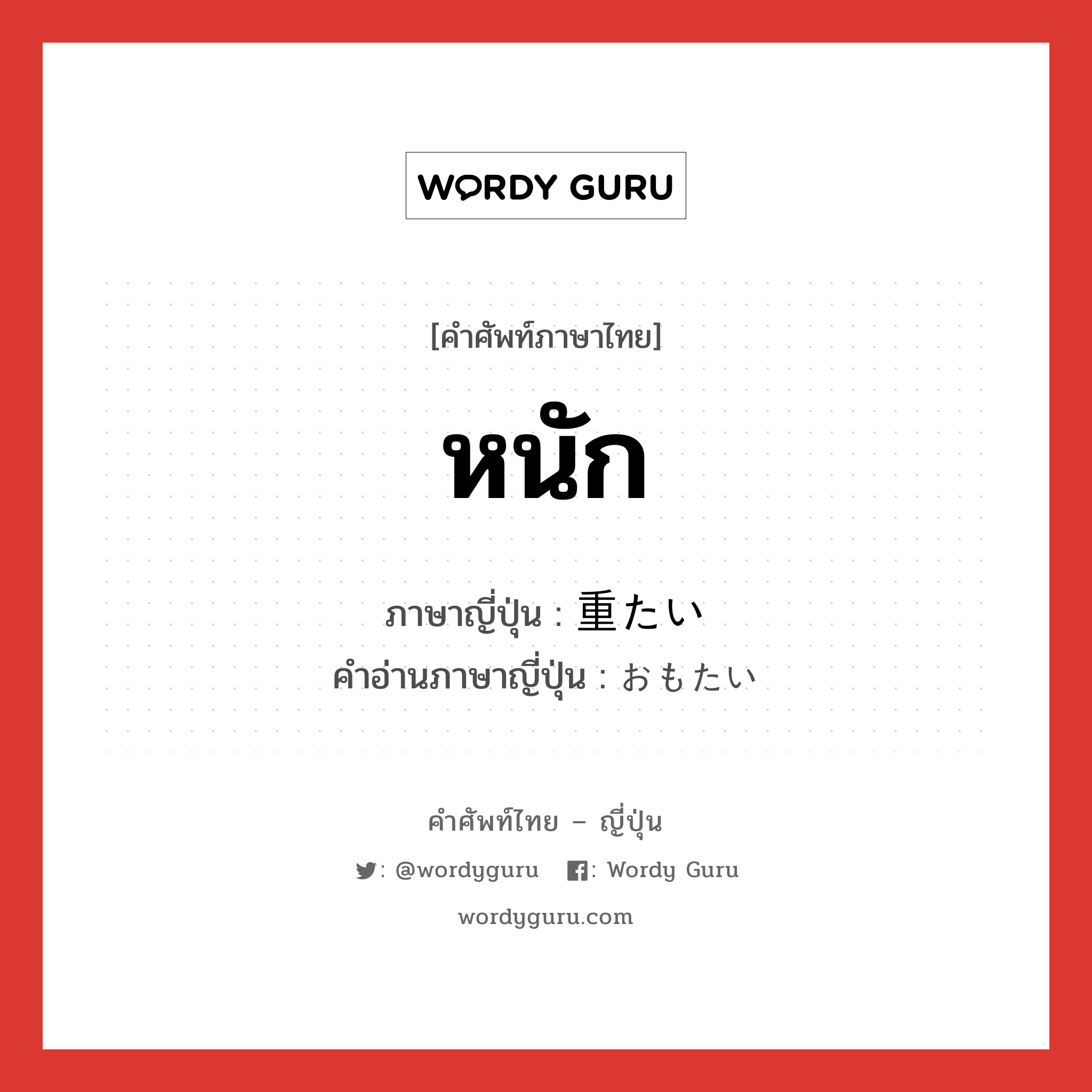 หนัก ภาษาญี่ปุ่นคืออะไร, คำศัพท์ภาษาไทย - ญี่ปุ่น หนัก ภาษาญี่ปุ่น 重たい คำอ่านภาษาญี่ปุ่น おもたい หมวด adj-i หมวด adj-i