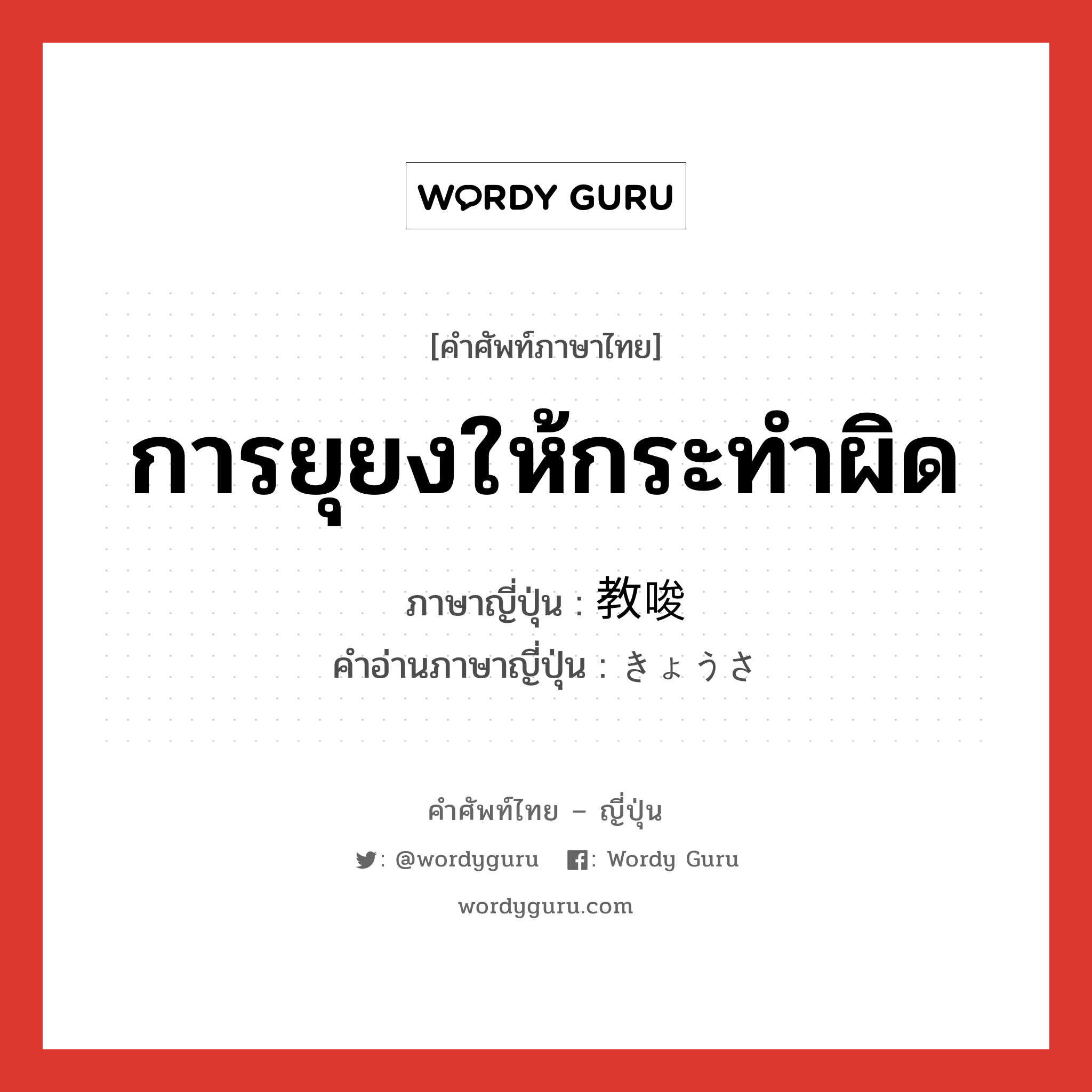 การยุยงให้กระทำผิด ภาษาญี่ปุ่นคืออะไร, คำศัพท์ภาษาไทย - ญี่ปุ่น การยุยงให้กระทำผิด ภาษาญี่ปุ่น 教唆 คำอ่านภาษาญี่ปุ่น きょうさ หมวด n หมวด n