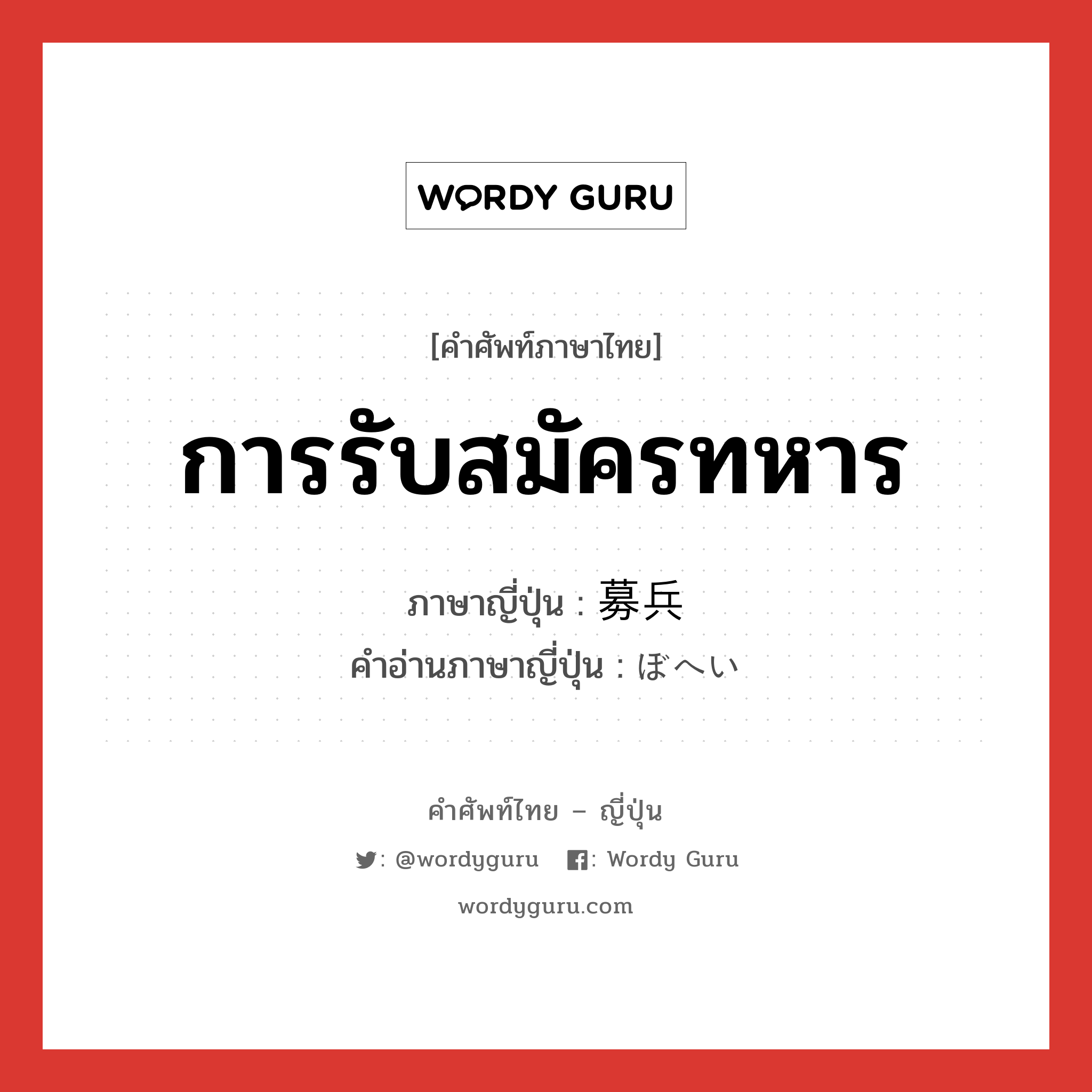 การรับสมัครทหาร ภาษาญี่ปุ่นคืออะไร, คำศัพท์ภาษาไทย - ญี่ปุ่น การรับสมัครทหาร ภาษาญี่ปุ่น 募兵 คำอ่านภาษาญี่ปุ่น ぼへい หมวด n หมวด n