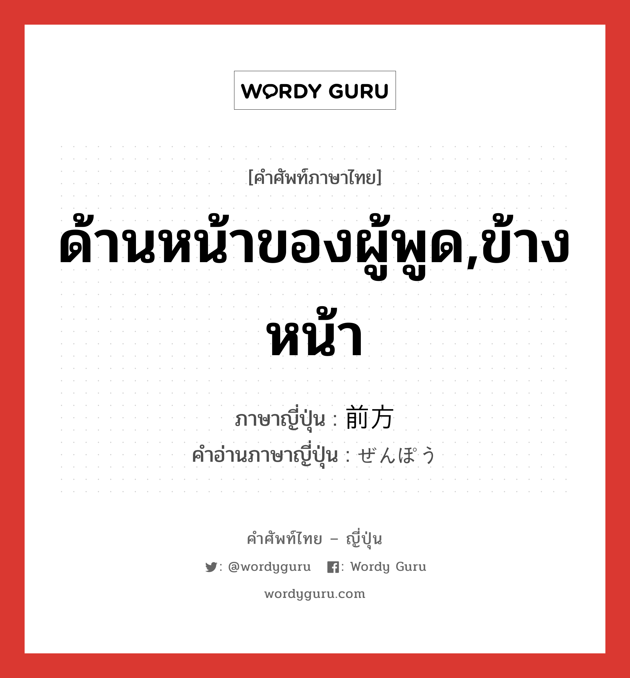 ด้านหน้าของผู้พูด,ข้างหน้า ภาษาญี่ปุ่นคืออะไร, คำศัพท์ภาษาไทย - ญี่ปุ่น ด้านหน้าของผู้พูด,ข้างหน้า ภาษาญี่ปุ่น 前方 คำอ่านภาษาญี่ปุ่น ぜんぽう หมวด n หมวด n