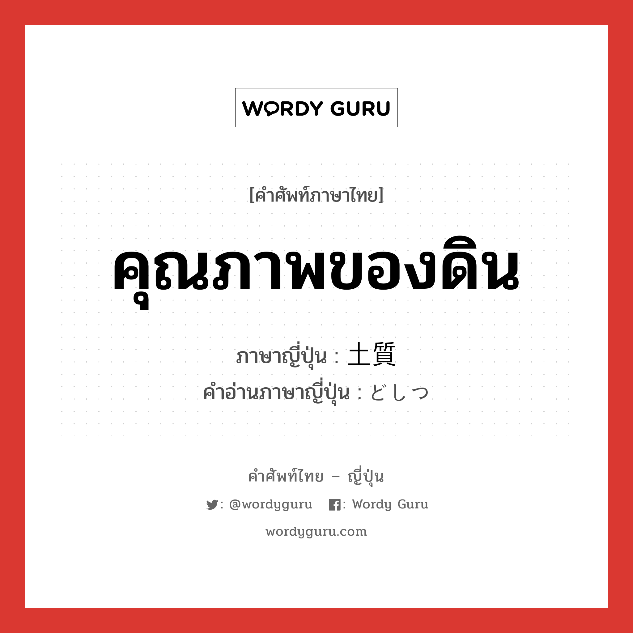 คุณภาพของดิน ภาษาญี่ปุ่นคืออะไร, คำศัพท์ภาษาไทย - ญี่ปุ่น คุณภาพของดิน ภาษาญี่ปุ่น 土質 คำอ่านภาษาญี่ปุ่น どしつ หมวด n หมวด n