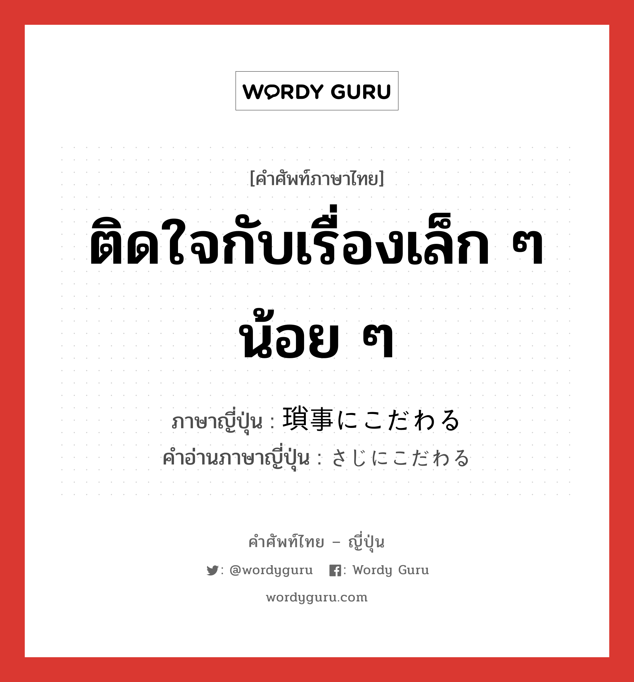 ติดใจกับเรื่องเล็ก ๆ น้อย ๆ ภาษาญี่ปุ่นคืออะไร, คำศัพท์ภาษาไทย - ญี่ปุ่น ติดใจกับเรื่องเล็ก ๆ น้อย ๆ ภาษาญี่ปุ่น 瑣事にこだわる คำอ่านภาษาญี่ปุ่น さじにこだわる หมวด v หมวด v