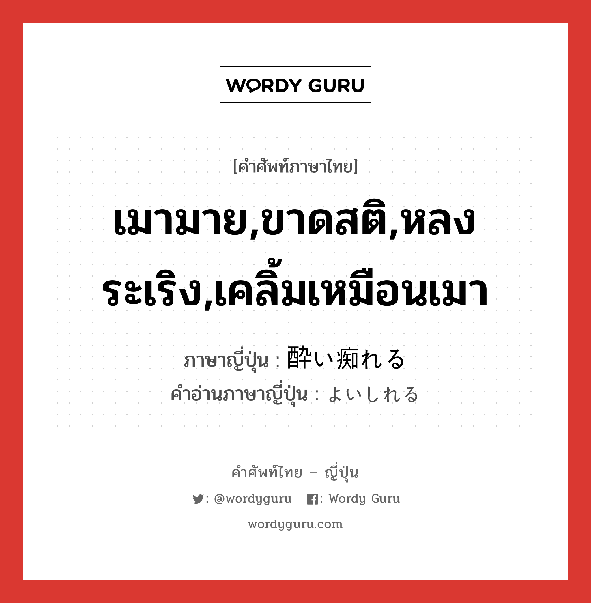 เมามาย,ขาดสติ,หลงระเริง,เคลิ้มเหมือนเมา ภาษาญี่ปุ่นคืออะไร, คำศัพท์ภาษาไทย - ญี่ปุ่น เมามาย,ขาดสติ,หลงระเริง,เคลิ้มเหมือนเมา ภาษาญี่ปุ่น 酔い痴れる คำอ่านภาษาญี่ปุ่น よいしれる หมวด v1 หมวด v1