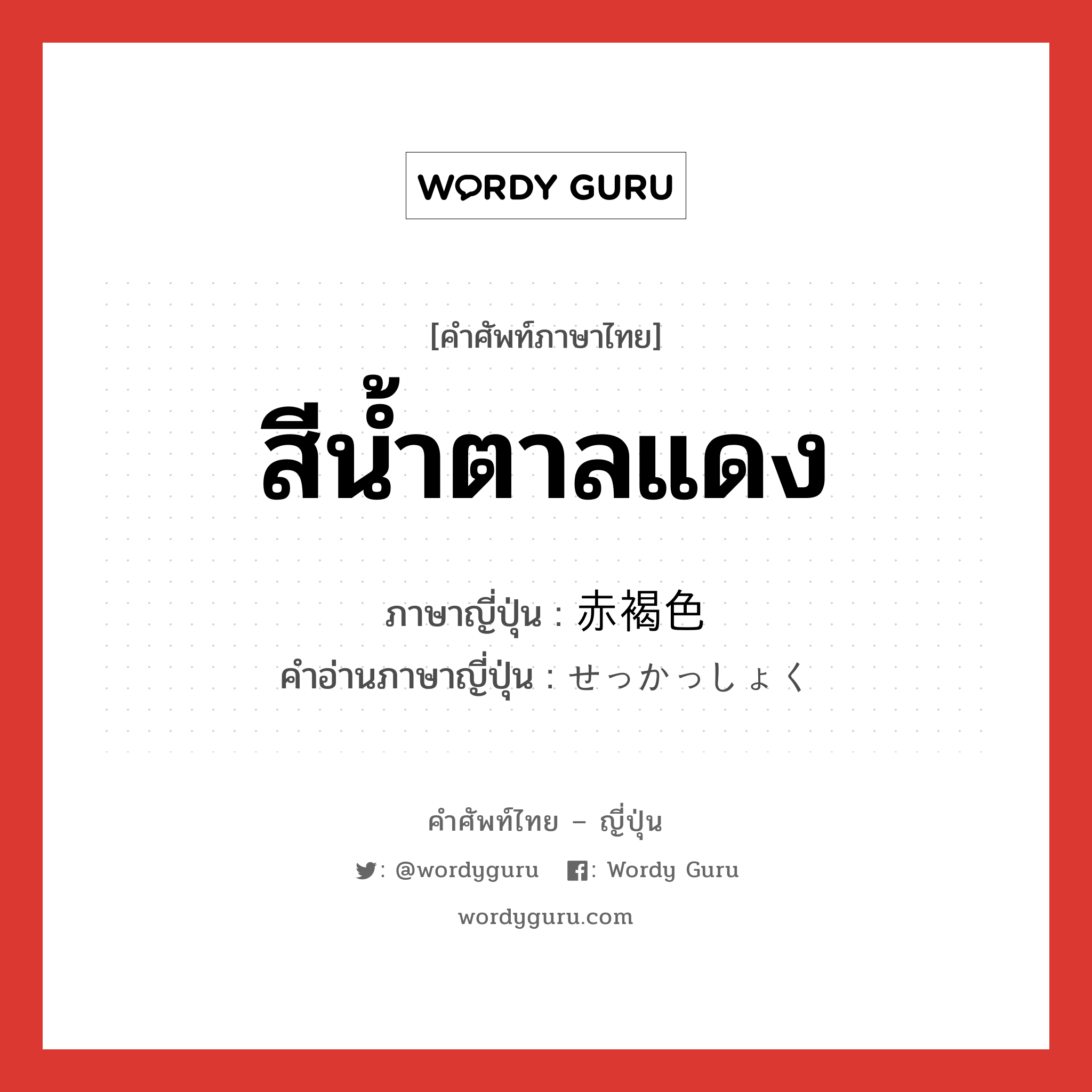 สีน้ำตาลแดง ภาษาญี่ปุ่นคืออะไร, คำศัพท์ภาษาไทย - ญี่ปุ่น สีน้ำตาลแดง ภาษาญี่ปุ่น 赤褐色 คำอ่านภาษาญี่ปุ่น せっかっしょく หมวด n หมวด n