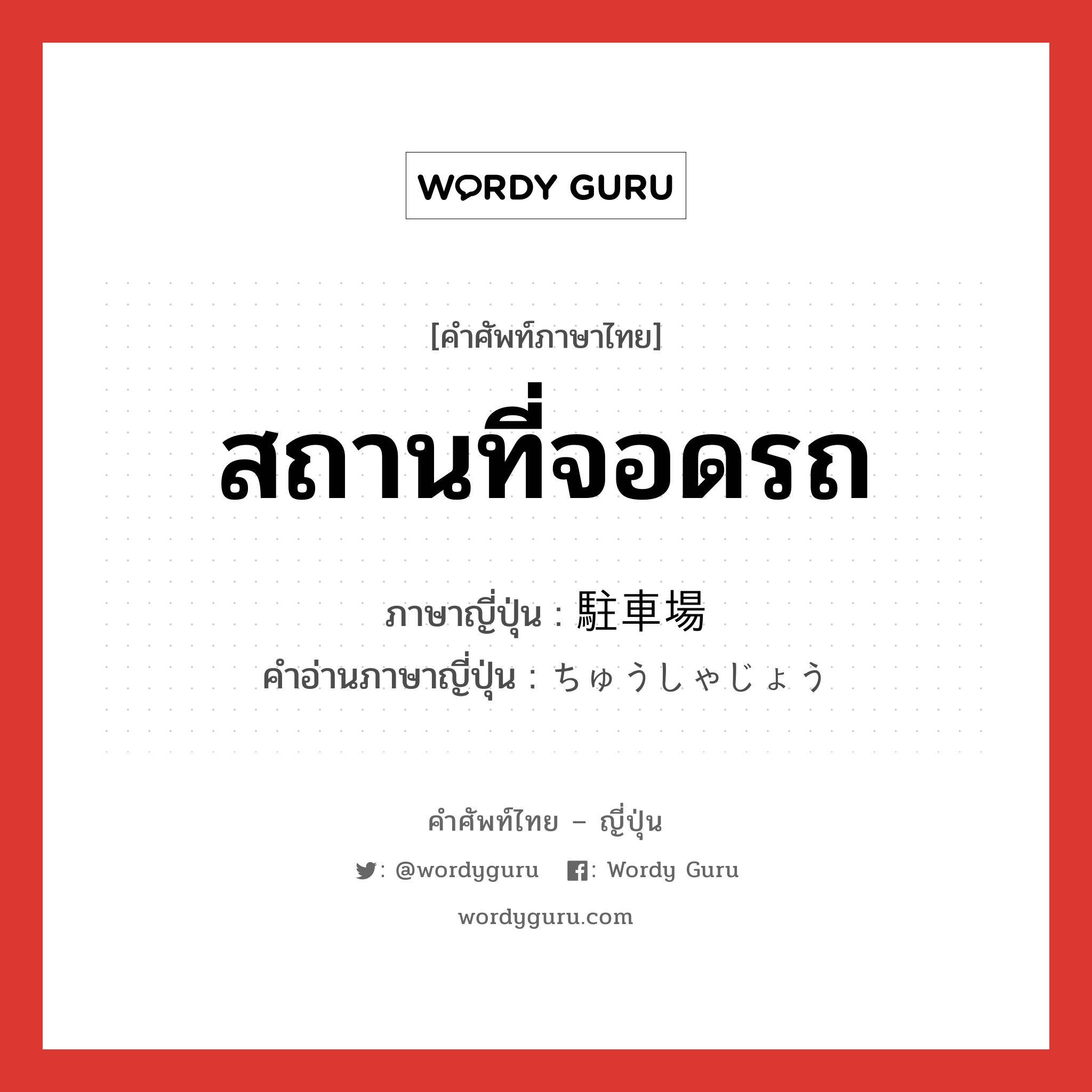 สถานที่จอดรถ ภาษาญี่ปุ่นคืออะไร, คำศัพท์ภาษาไทย - ญี่ปุ่น สถานที่จอดรถ ภาษาญี่ปุ่น 駐車場 คำอ่านภาษาญี่ปุ่น ちゅうしゃじょう หมวด n หมวด n